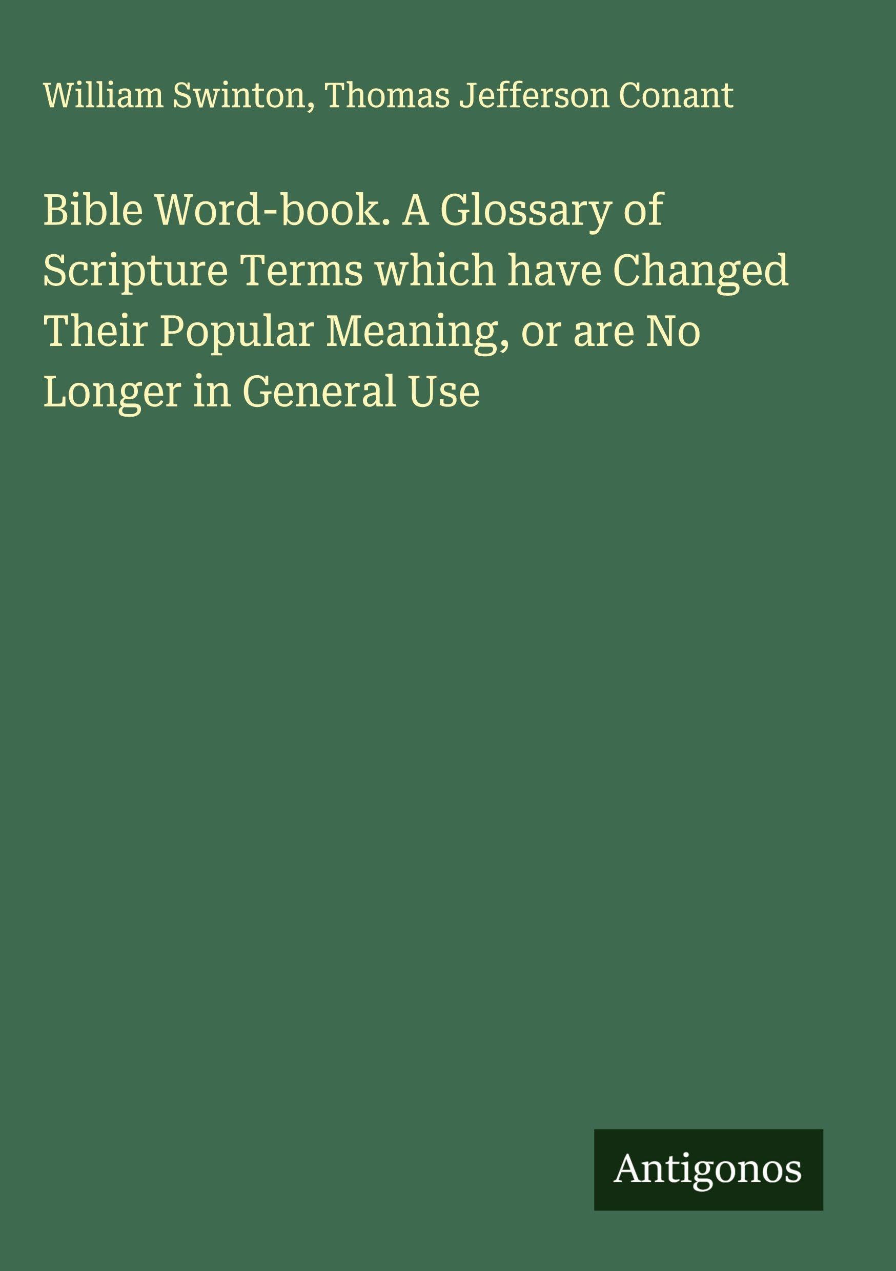 Bible Word-book. A Glossary of Scripture Terms which have Changed Their Popular Meaning, or are No Longer in General Use Classics