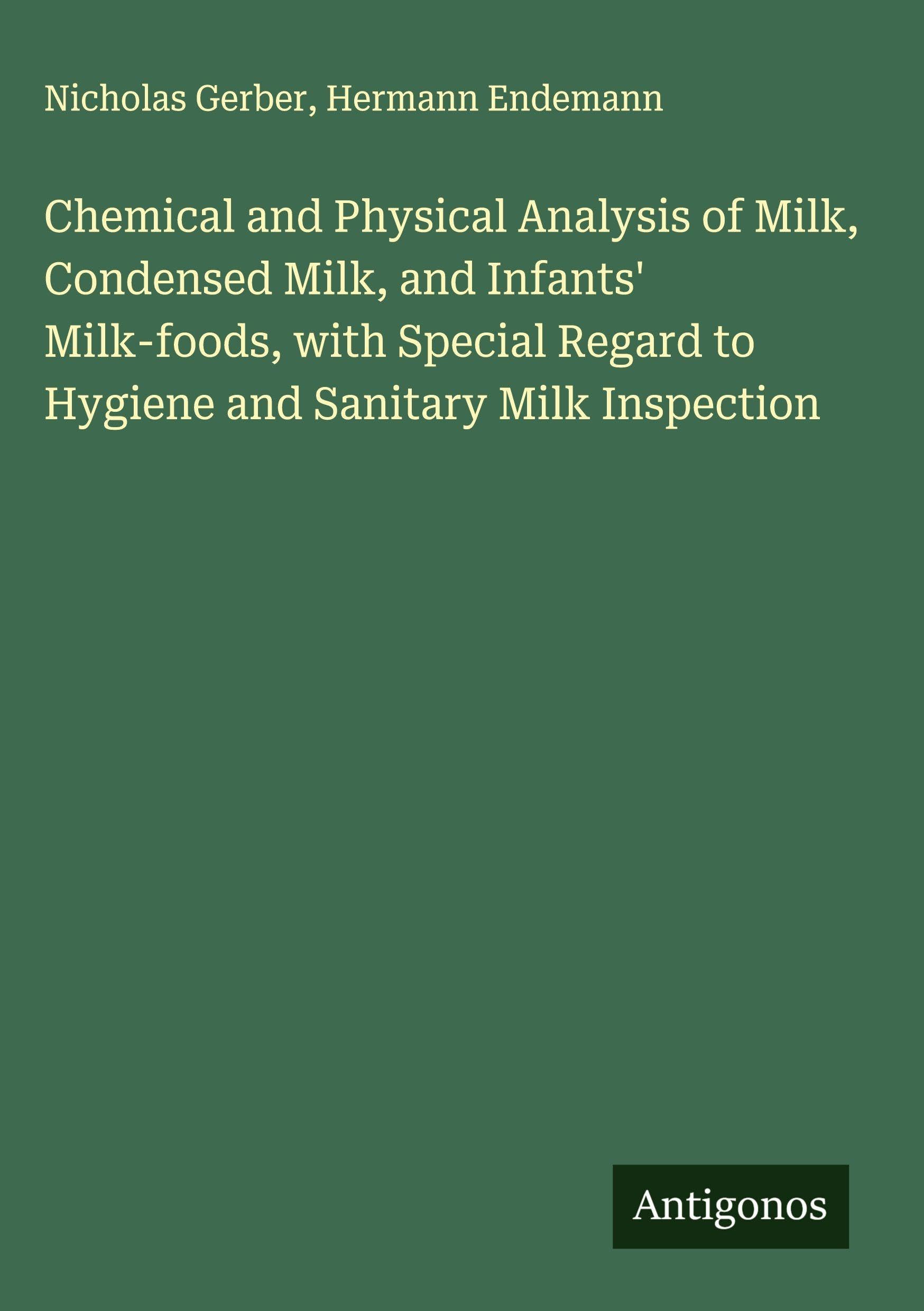 Chemical and Physical Analysis of Milk, Condensed Milk, and Infants' Milk-foods, with Special Regard to Hygiene and Sanitary Milk Inspection Classics