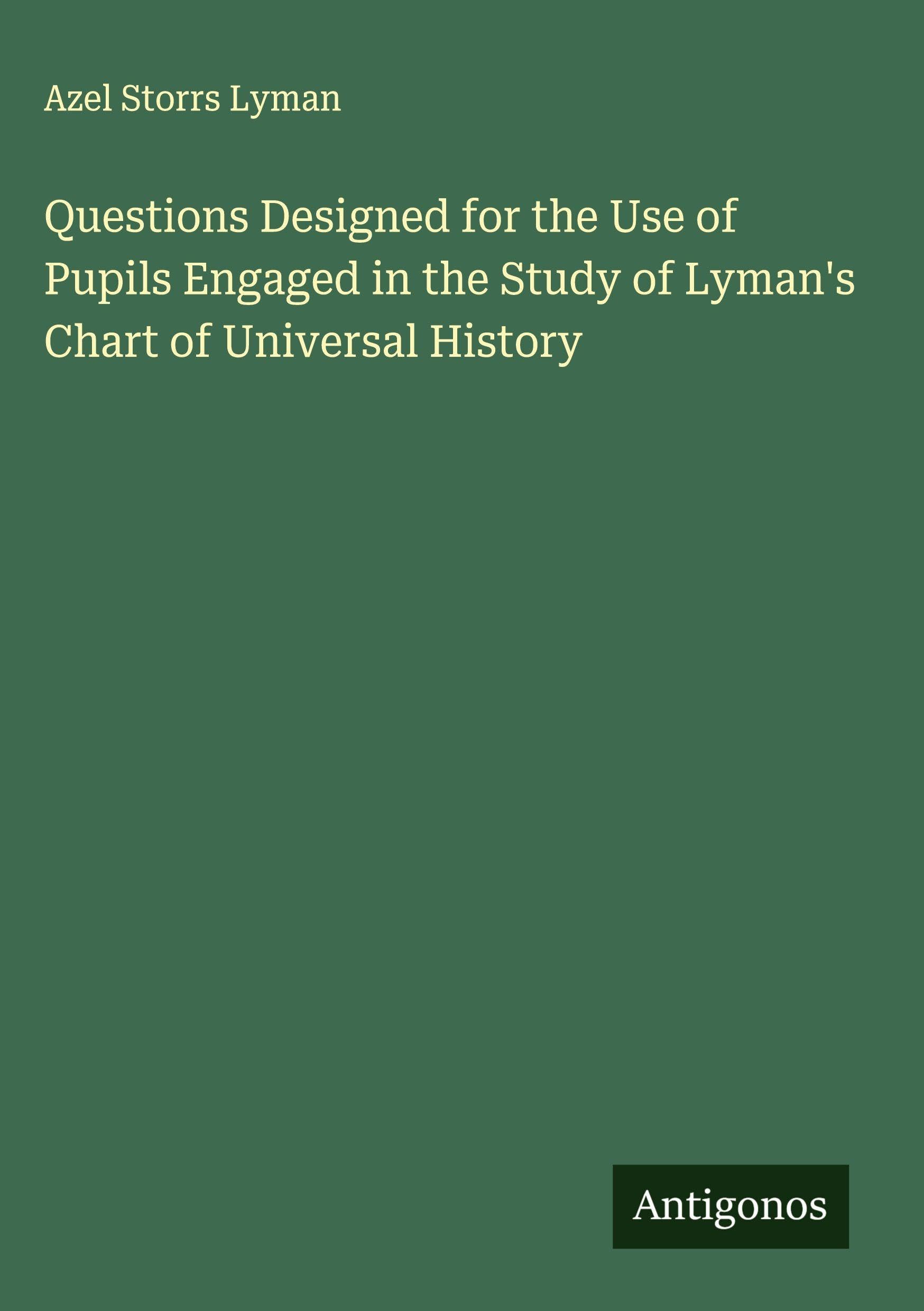 Questions Designed for the Use of Pupils Engaged in the Study of Lyman's Chart of Universal History Classics