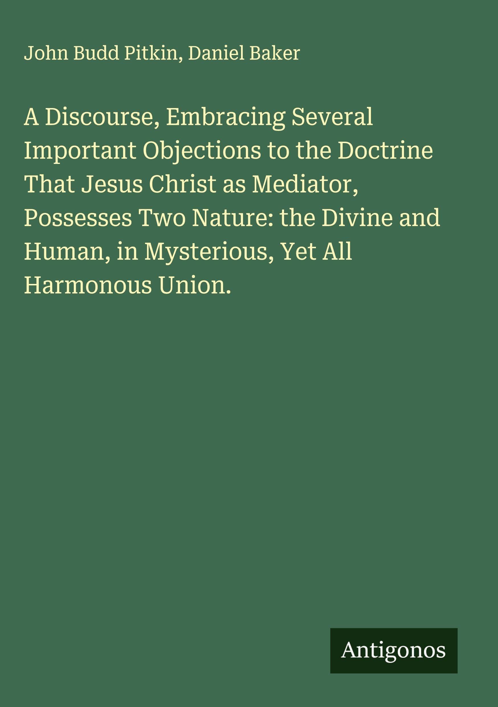 A Discourse, Embracing Several Important Objections to the Doctrine That Jesus Christ as Mediator, Possesses Two Nature: the Divine and Human, in Mysterious, Yet All Harmonous Union. Classics