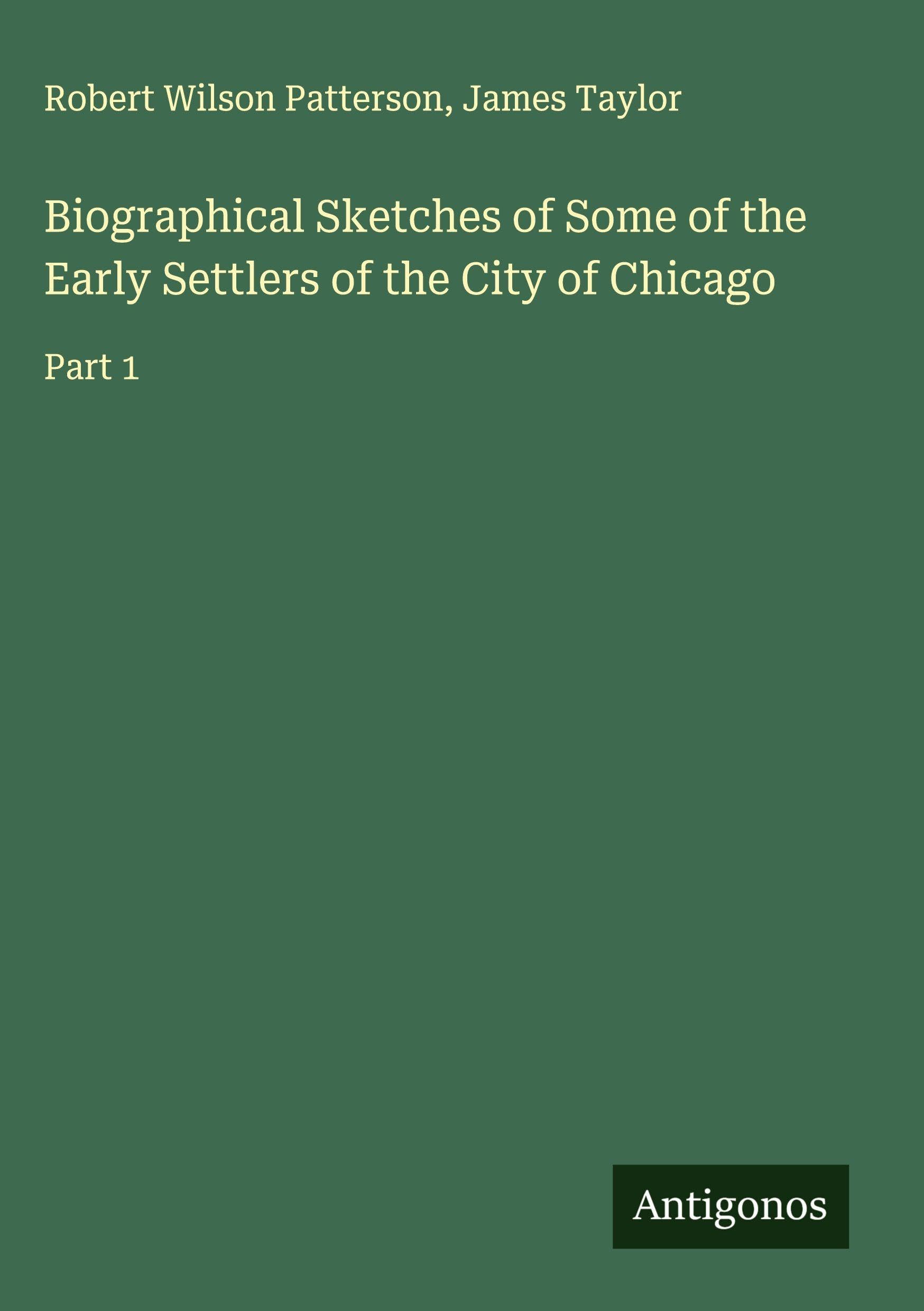 Biographical Sketches of Some of the Early Settlers of the City of Chicago Classics