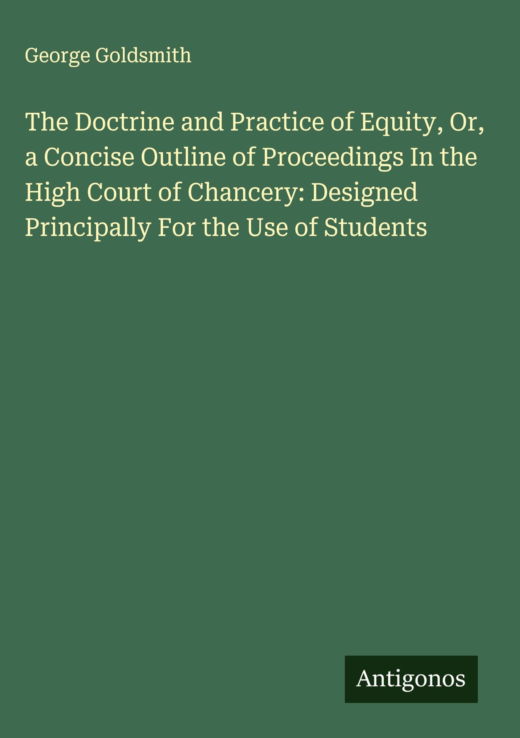 The Doctrine and Practice of Equity, Or, a Concise Outline of Proceedings In the High Court of Chancery: Designed Principally For the Use of Students Classics