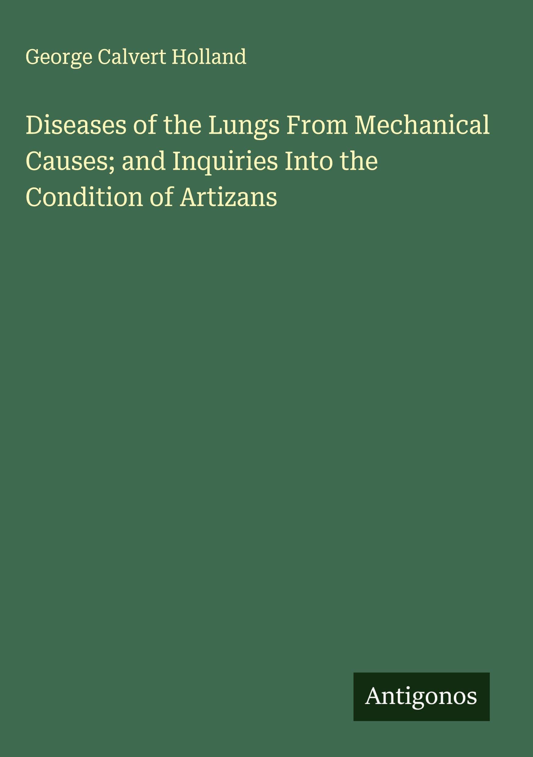 Diseases of the Lungs From Mechanical Causes; and Inquiries Into the Condition of Artizans Classics