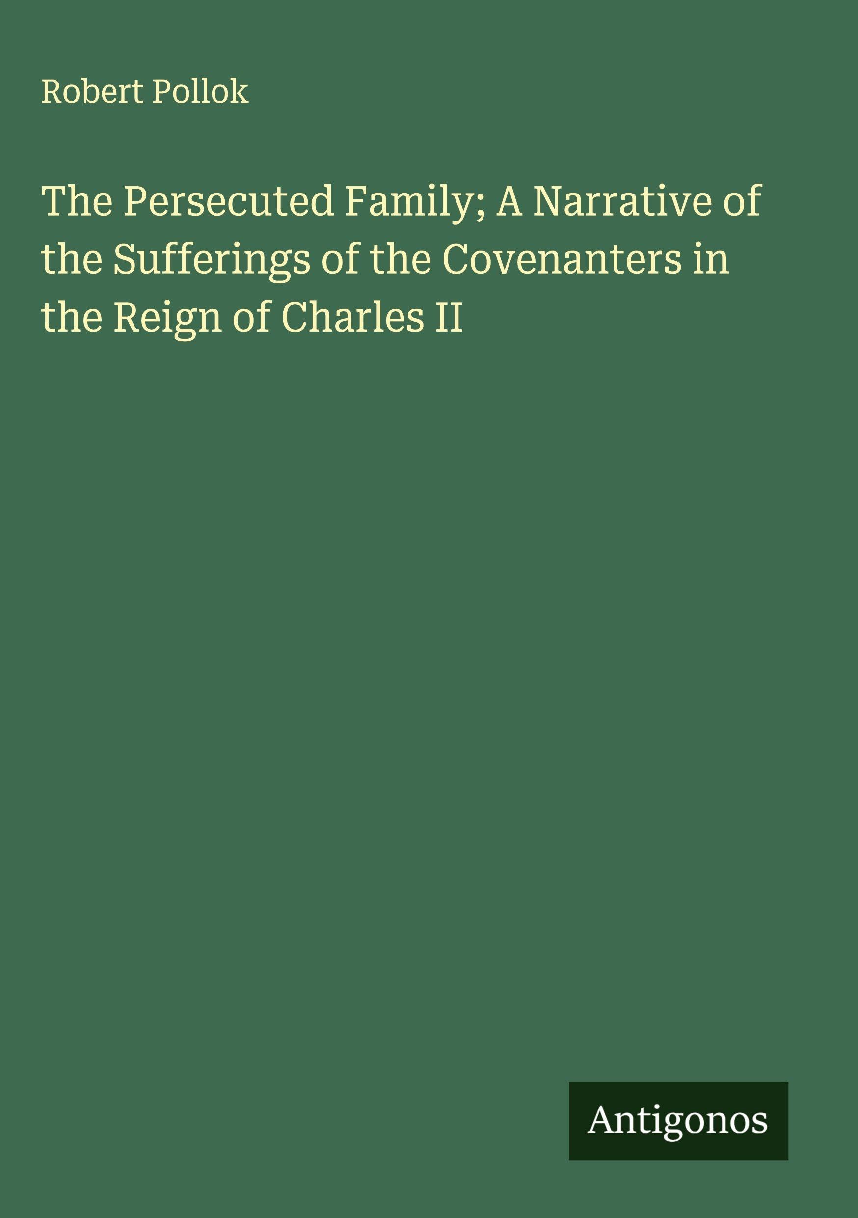 The Persecuted Family; A Narrative of the Sufferings of the Covenanters in the Reign of Charles II Classics