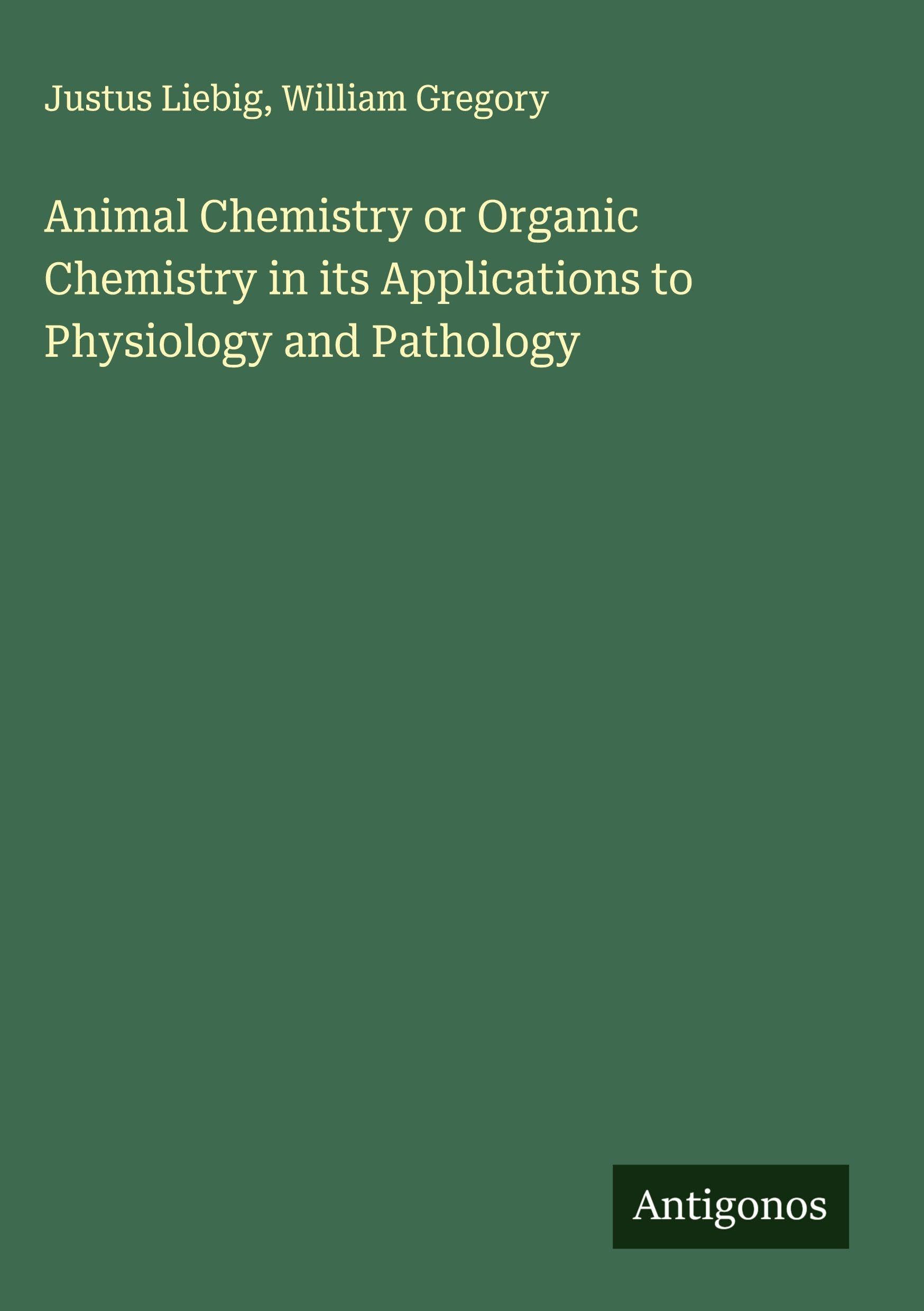 Animal Chemistry or Organic Chemistry in its Applications to Physiology and Pathology Classics