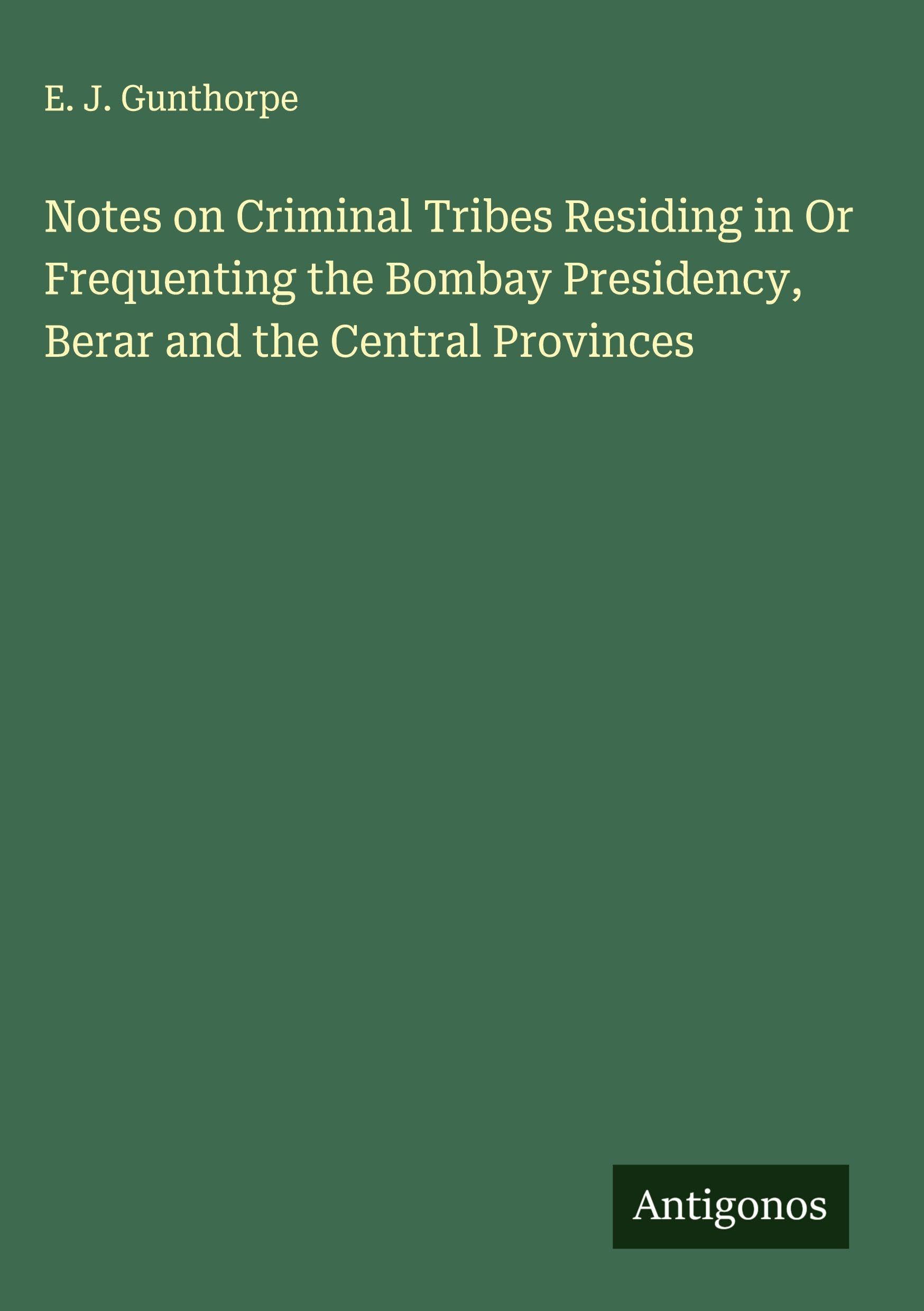 Notes on Criminal Tribes Residing in Or Frequenting the Bombay Presidency, Berar and the Central Provinces Classics