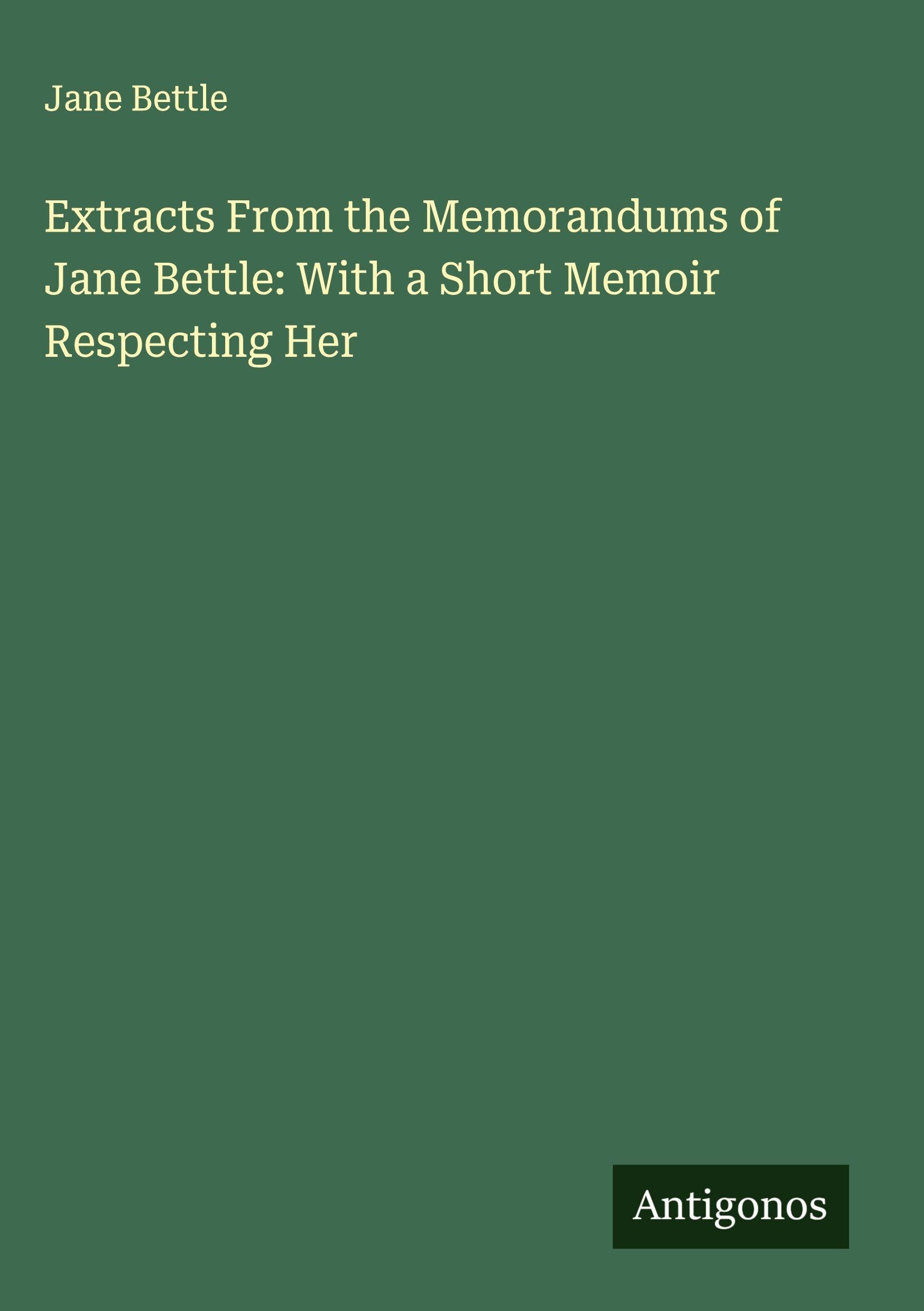 Extracts From the Memorandums of Jane Bettle: With a Short Memoir Respecting Her Classics