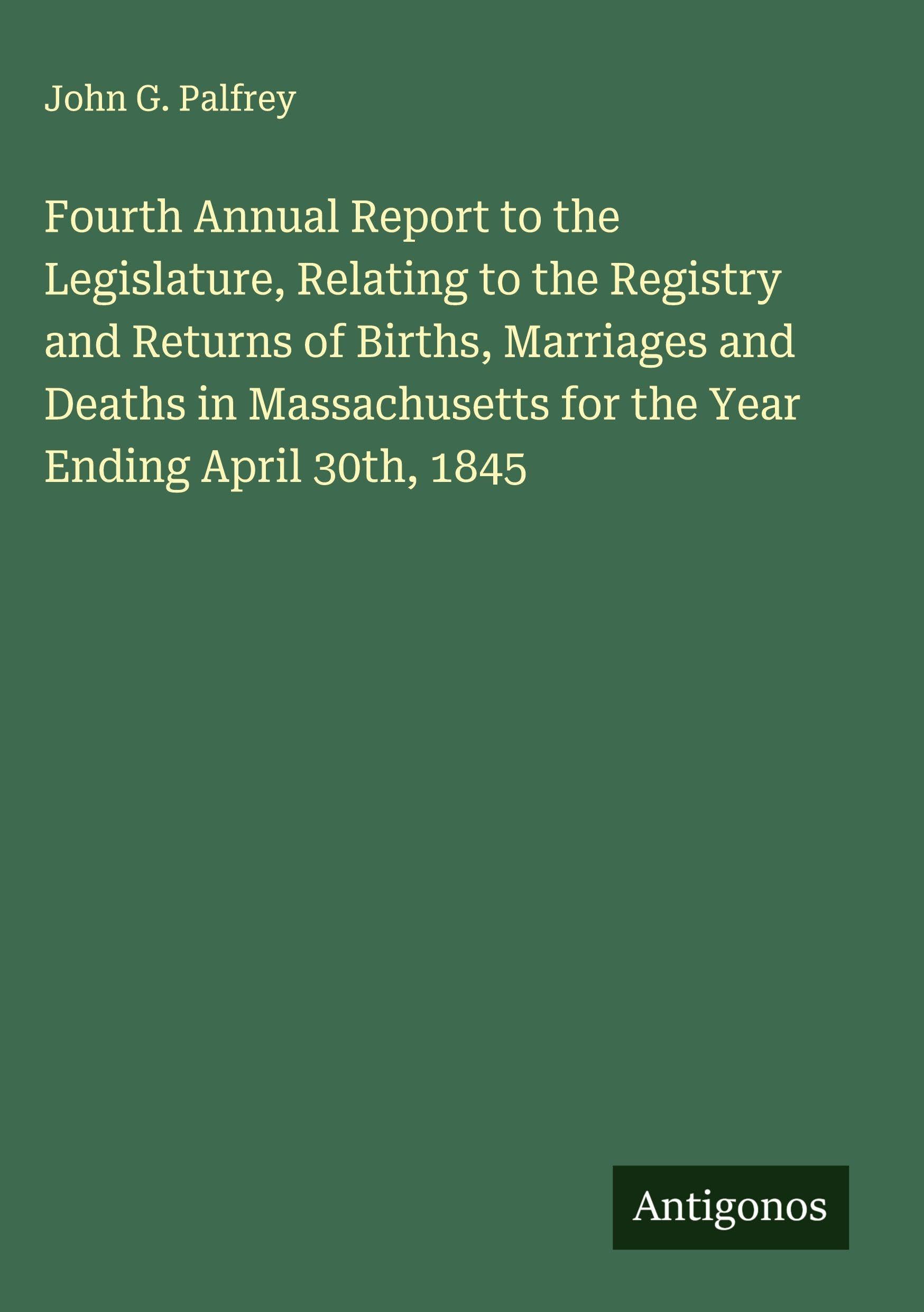 Fourth Annual Report to the Legislature, Relating to the Registry and Returns of Births, Marriages and Deaths in Massachusetts for the Year Ending April 30th, 1845 Classics