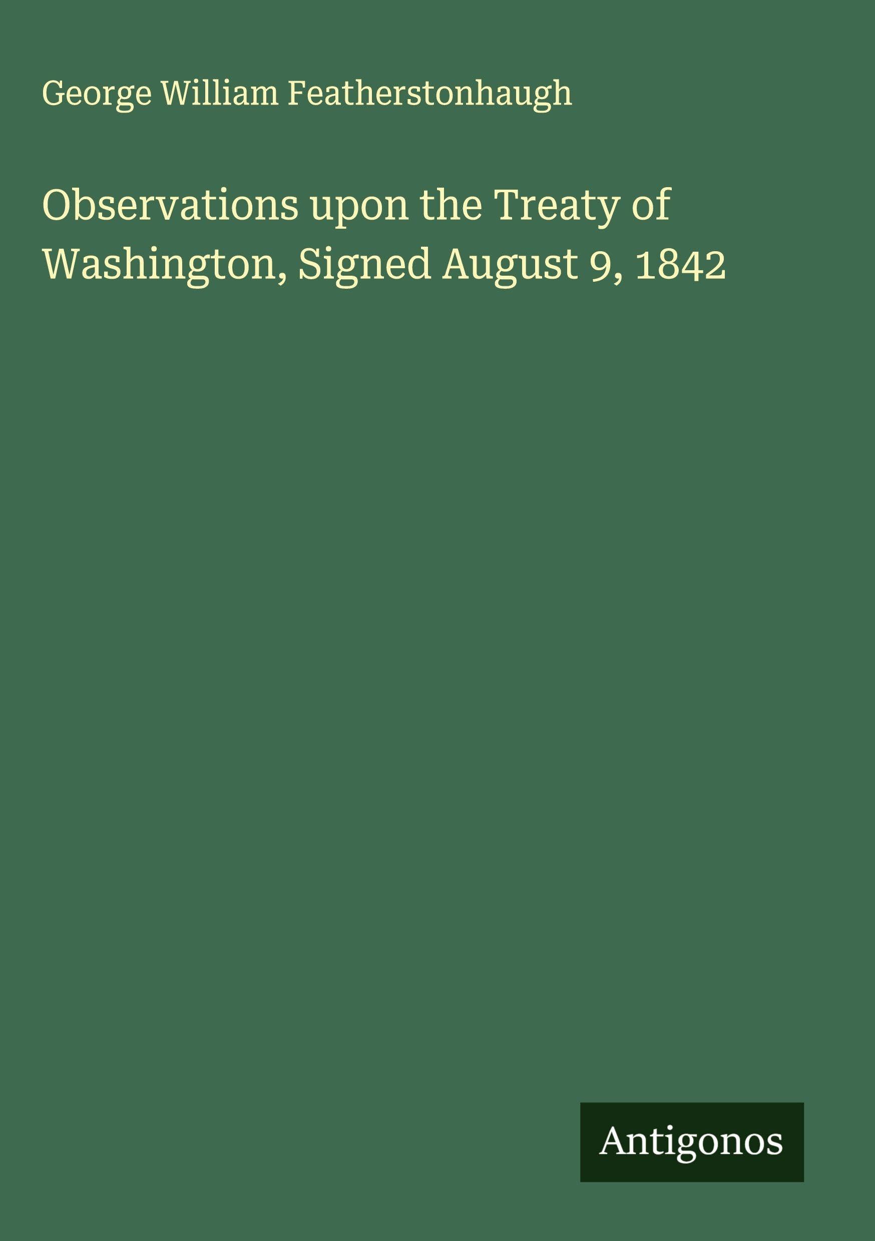 Observations upon the Treaty of Washington, Signed August 9, 1842 Classics