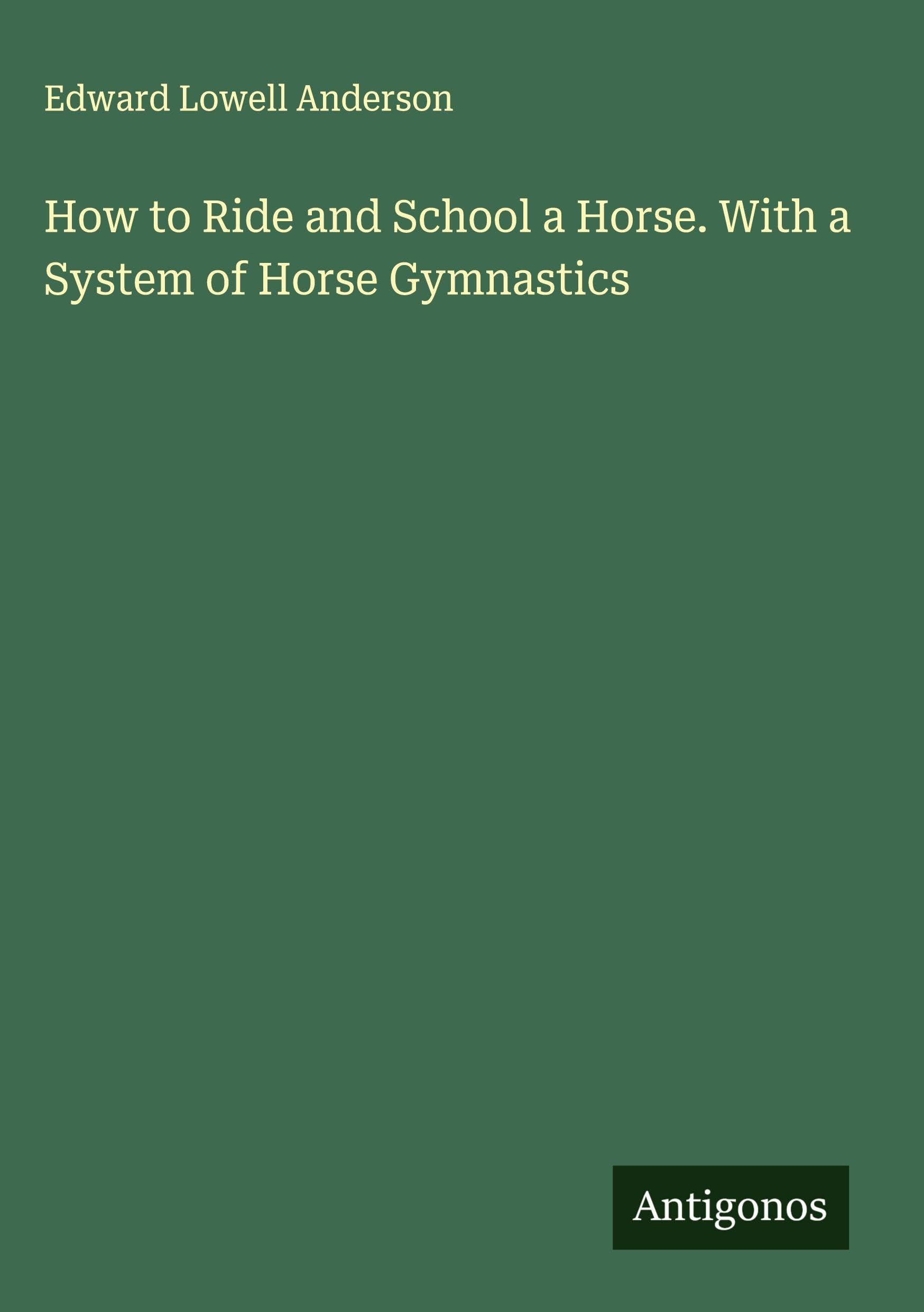 How to Ride and School a Horse. With a System of Horse Gymnastics Classics