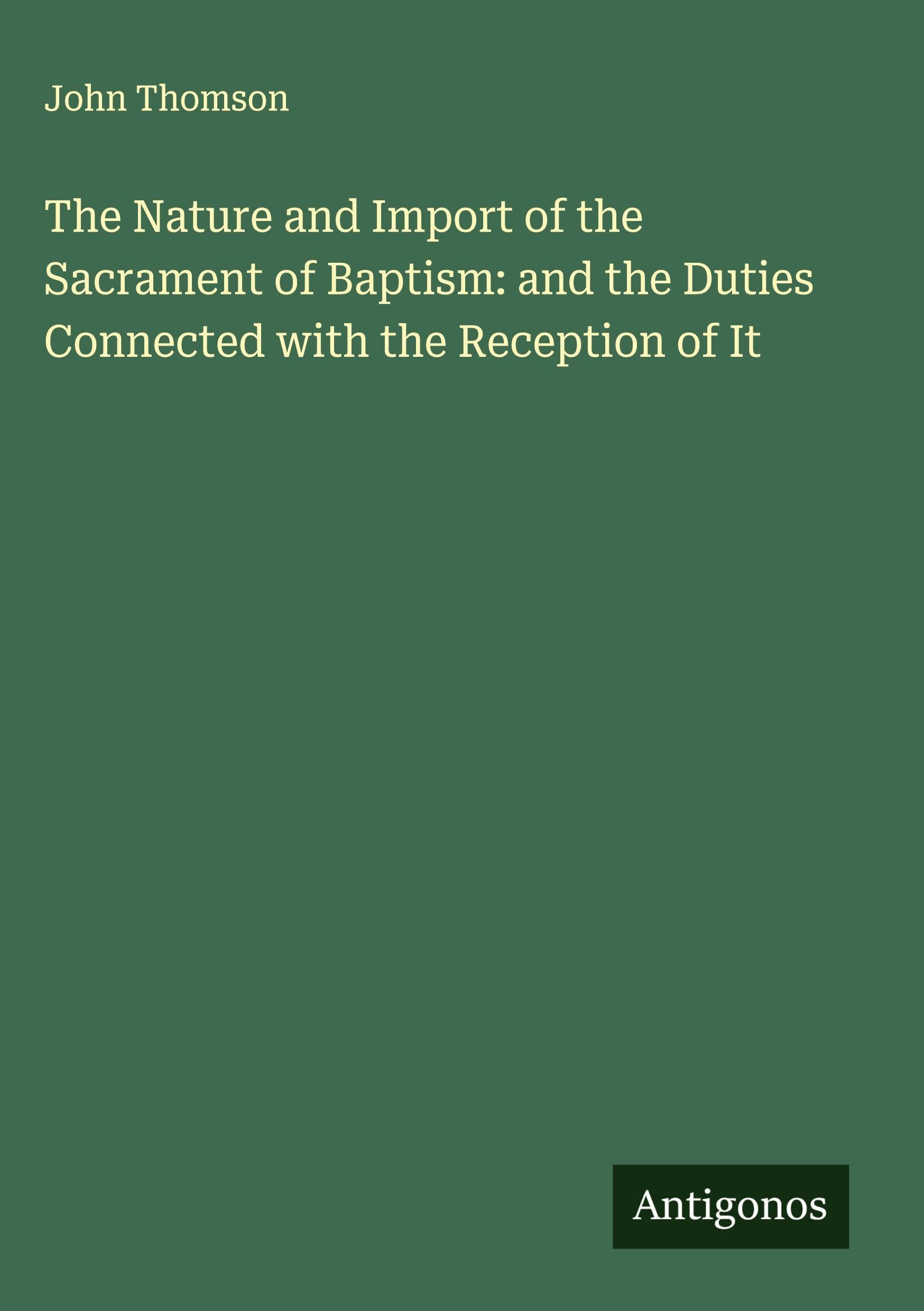 The Nature and Import of the Sacrament of Baptism: and the Duties Connected with the Reception of It Classics
