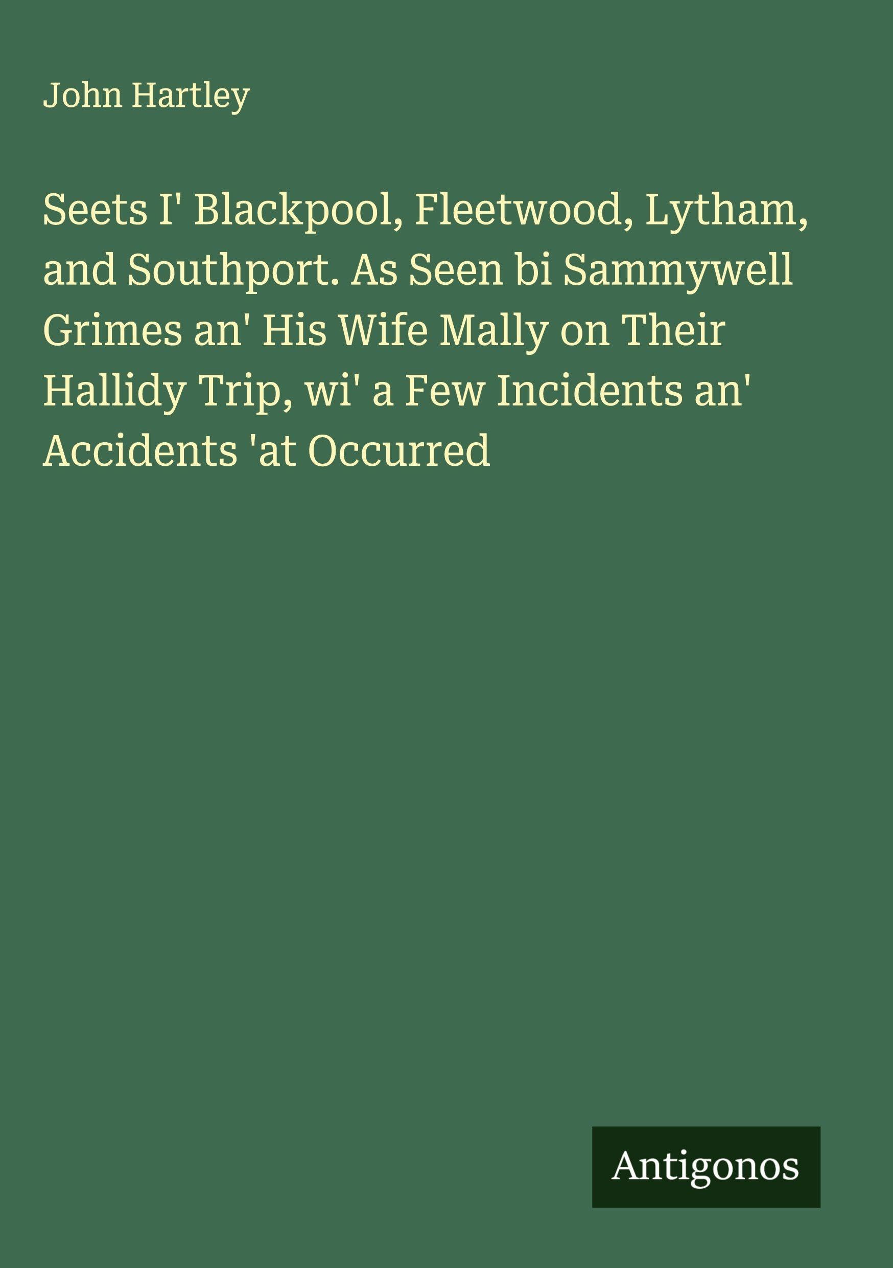 Seets I' Blackpool, Fleetwood, Lytham, and Southport. As Seen bi Sammywell Grimes an' His Wife Mally on Their Hallidy Trip, wi' a Few Incidents an' Accidents 'at Occurred Classics