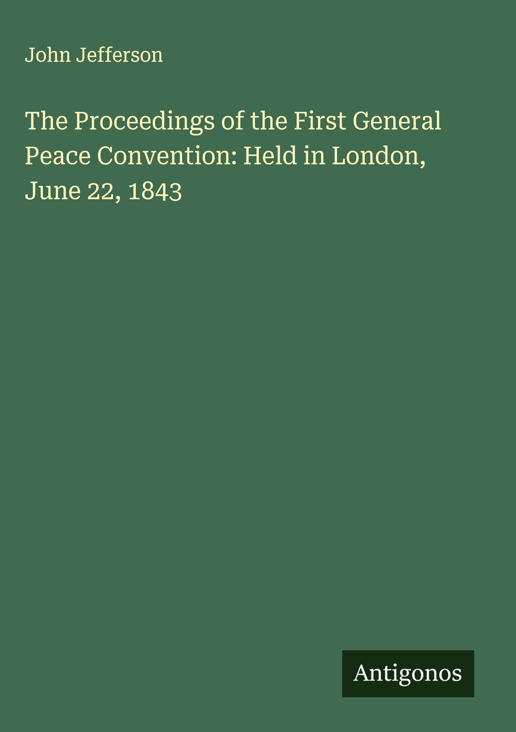The Proceedings of the First General Peace Convention: Held in London, June 22, 1843 Classics