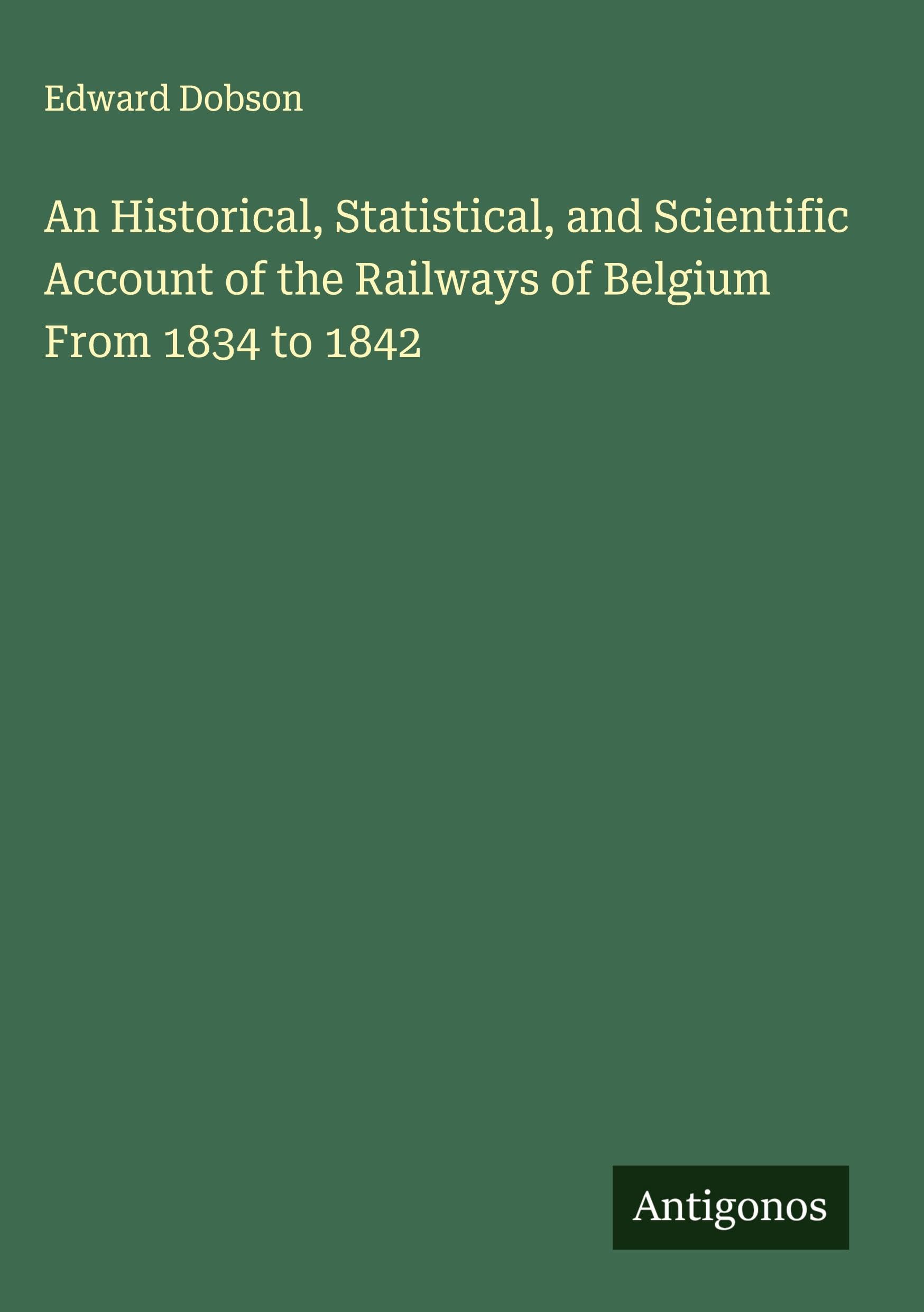 An Historical, Statistical, and Scientific Account of the Railways of Belgium From 1834 to 1842 Classics