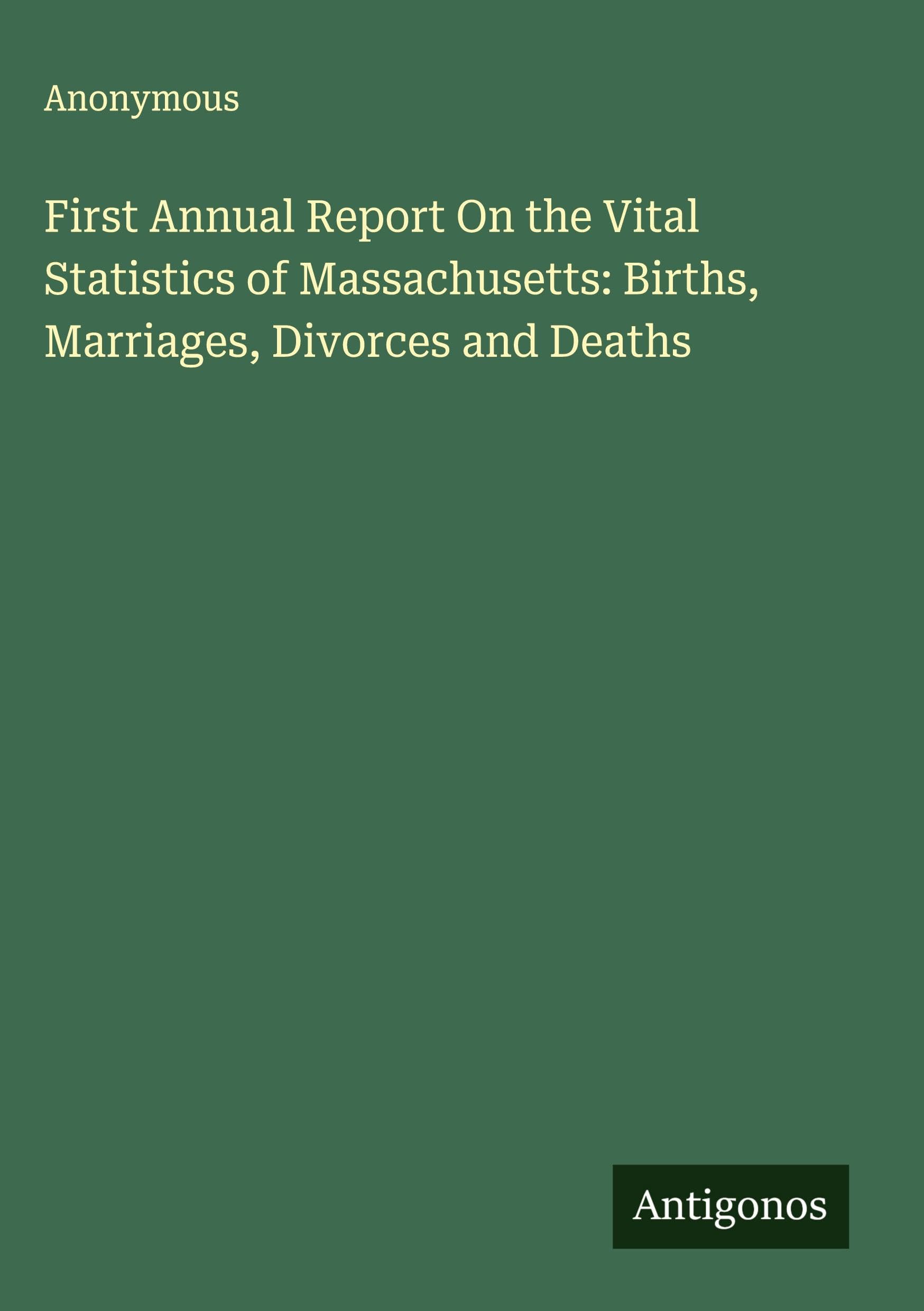 First Annual Report On the Vital Statistics of Massachusetts: Births, Marriages, Divorces and Deaths Classics