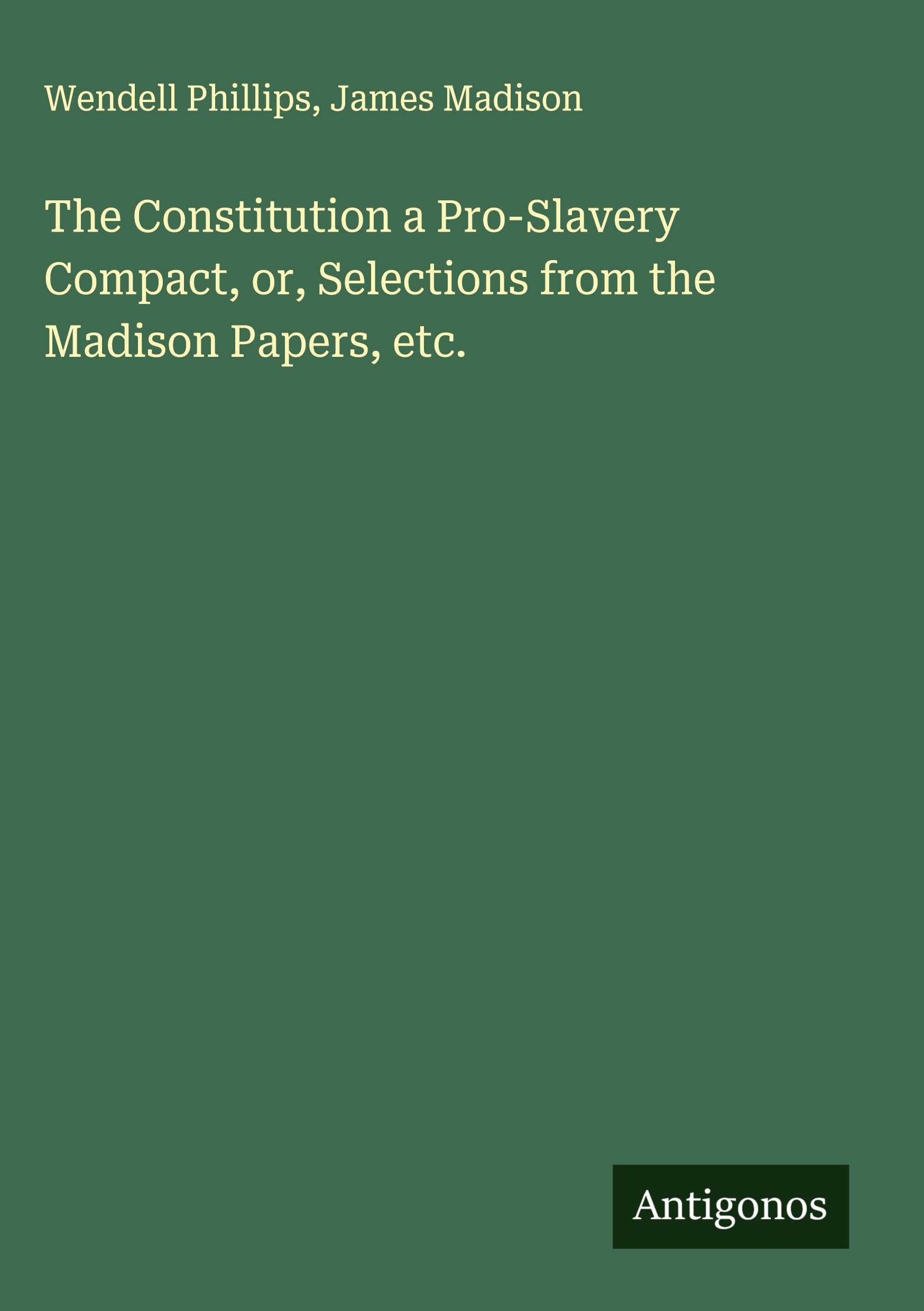 The Constitution a Pro-Slavery Compact, or, Selections from the Madison Papers, etc. Classics