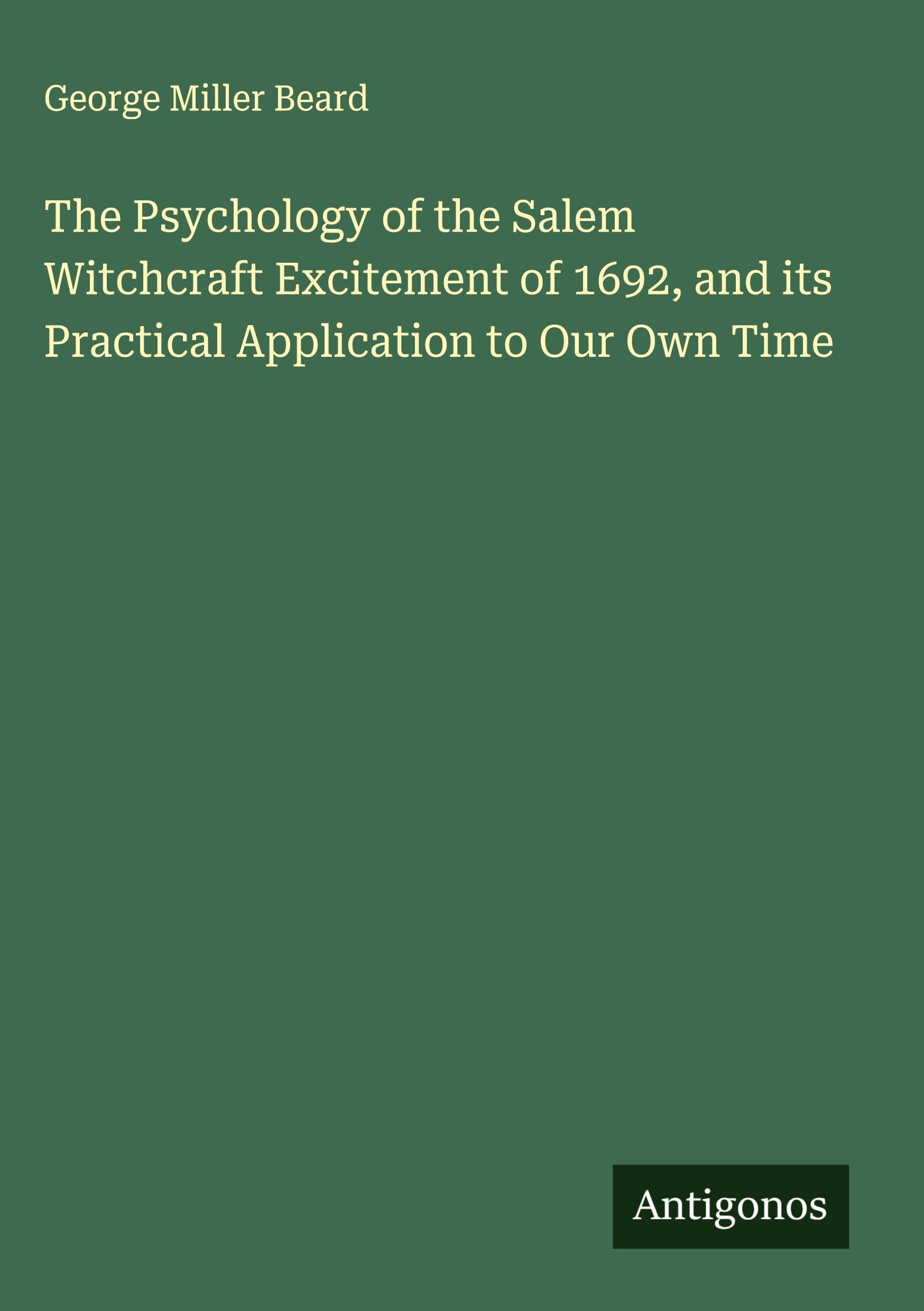 The Psychology of the Salem Witchcraft Excitement of 1692, and its Practical Application to Our Own Time Classics