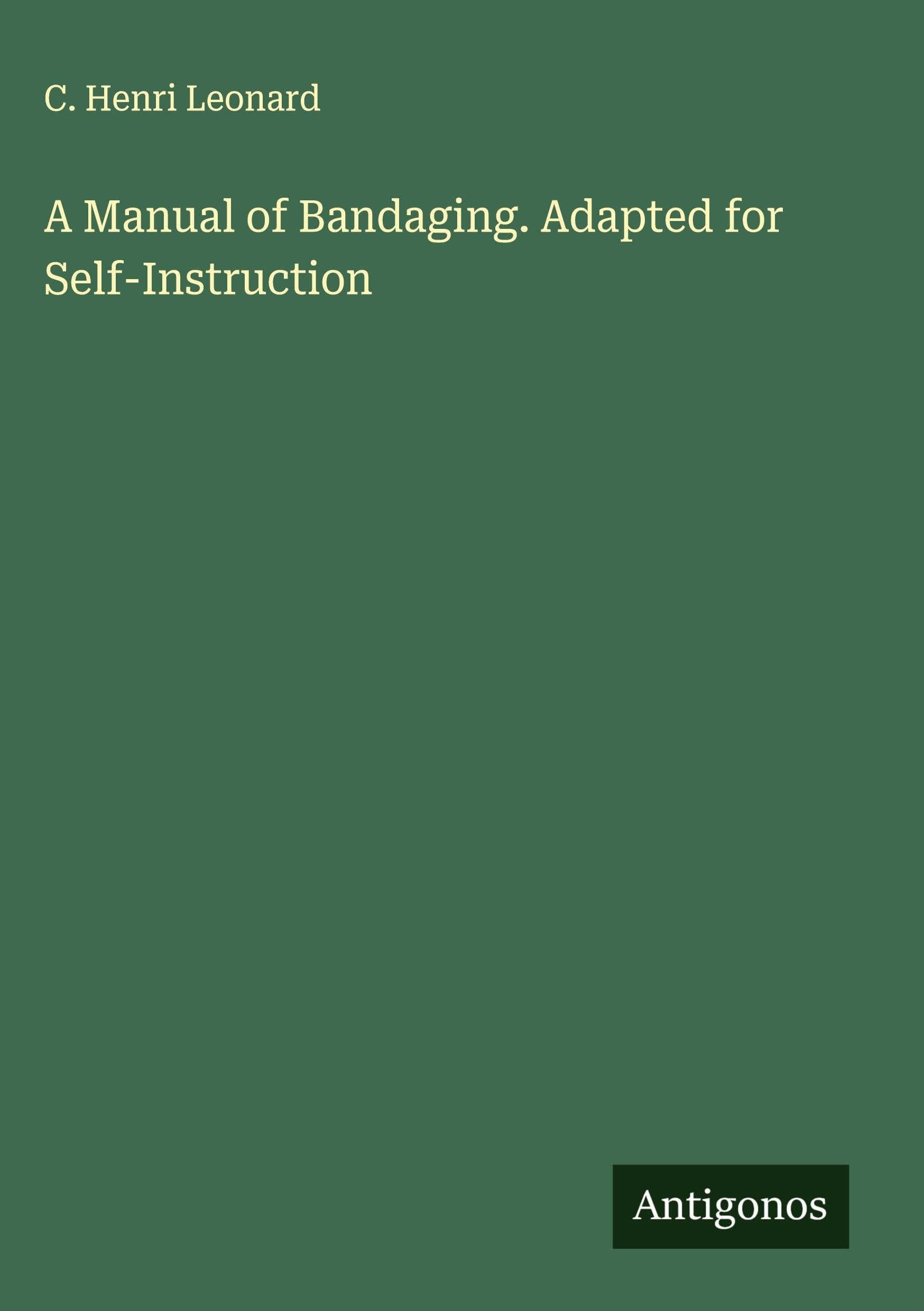 A Manual of Bandaging. Adapted for Self-Instruction Classics
