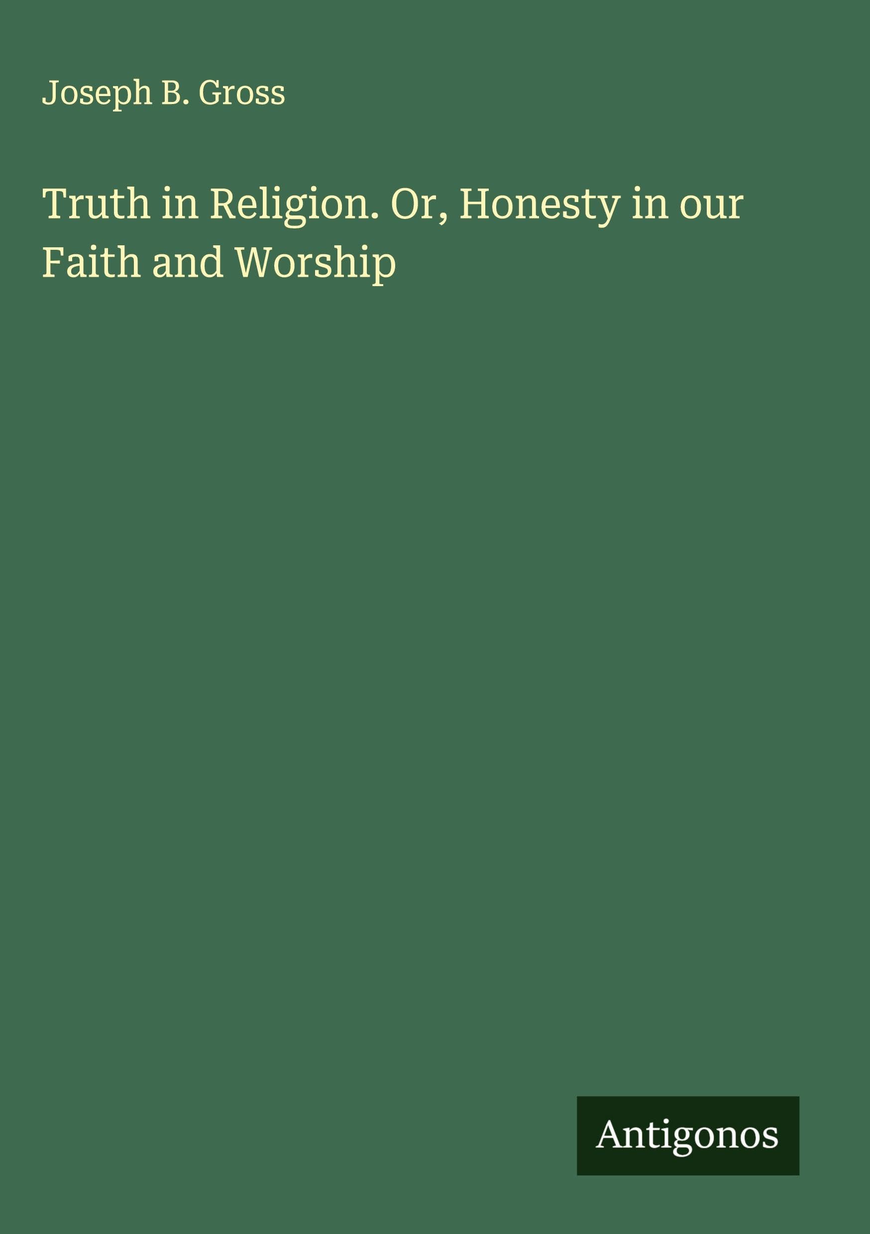 Truth in Religion. Or, Honesty in our Faith and Worship Classics