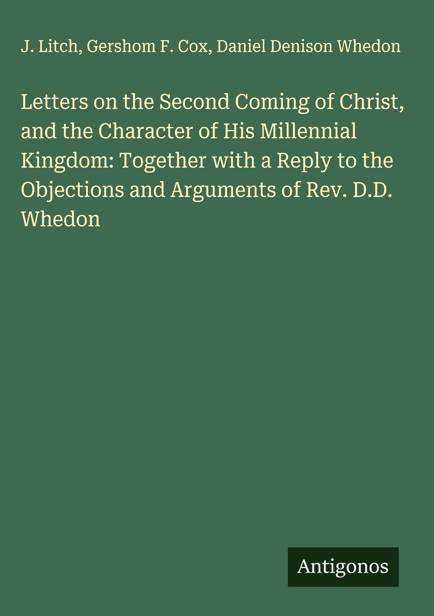 Letters on the Second Coming of Christ, and the Character of His Millennial Kingdom: Together with a Reply to the Objections and Arguments of Rev. D.D. Whedon Classics