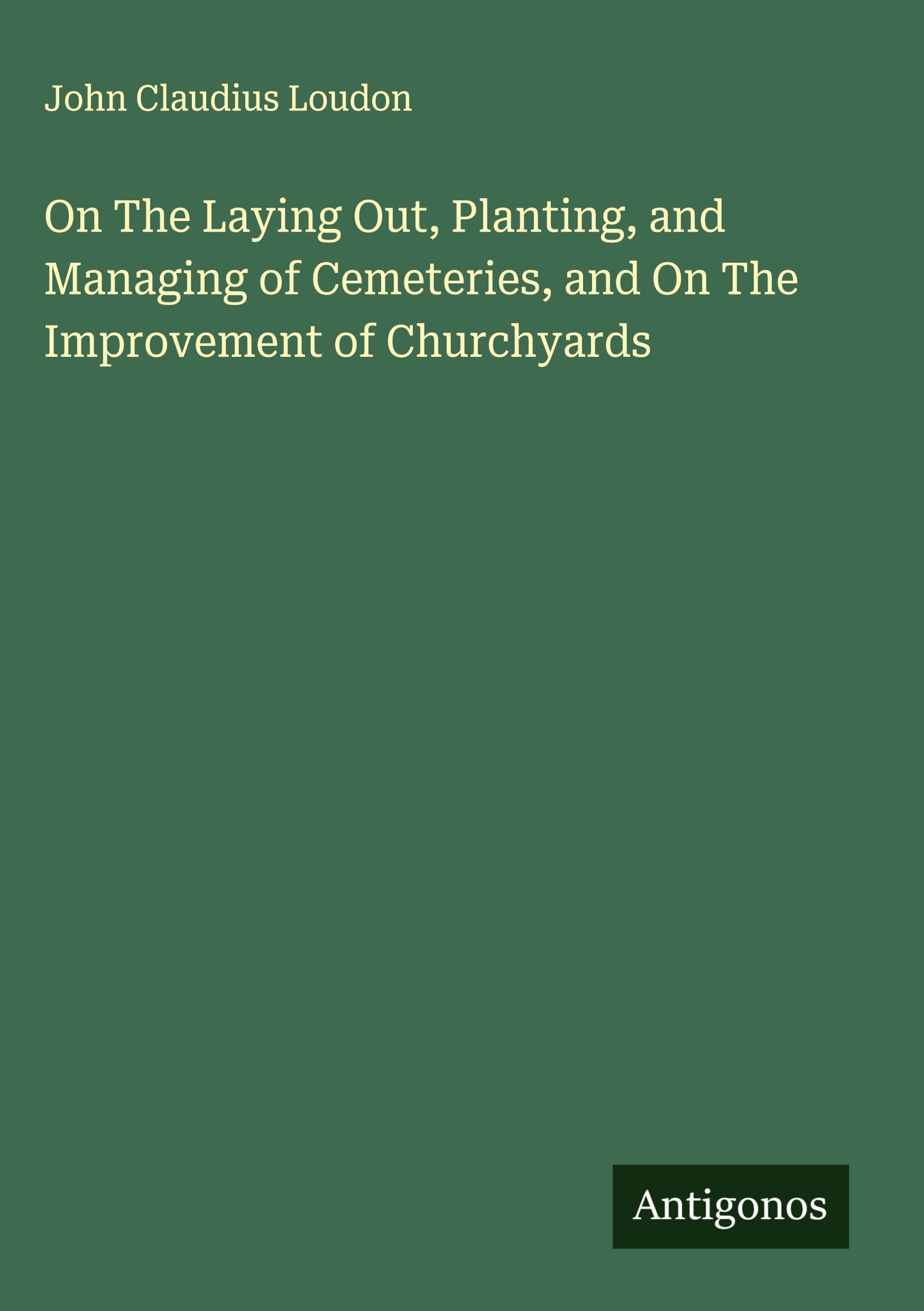 On The Laying Out, Planting, and Managing of Cemeteries, and On The Improvement of Churchyards Classics