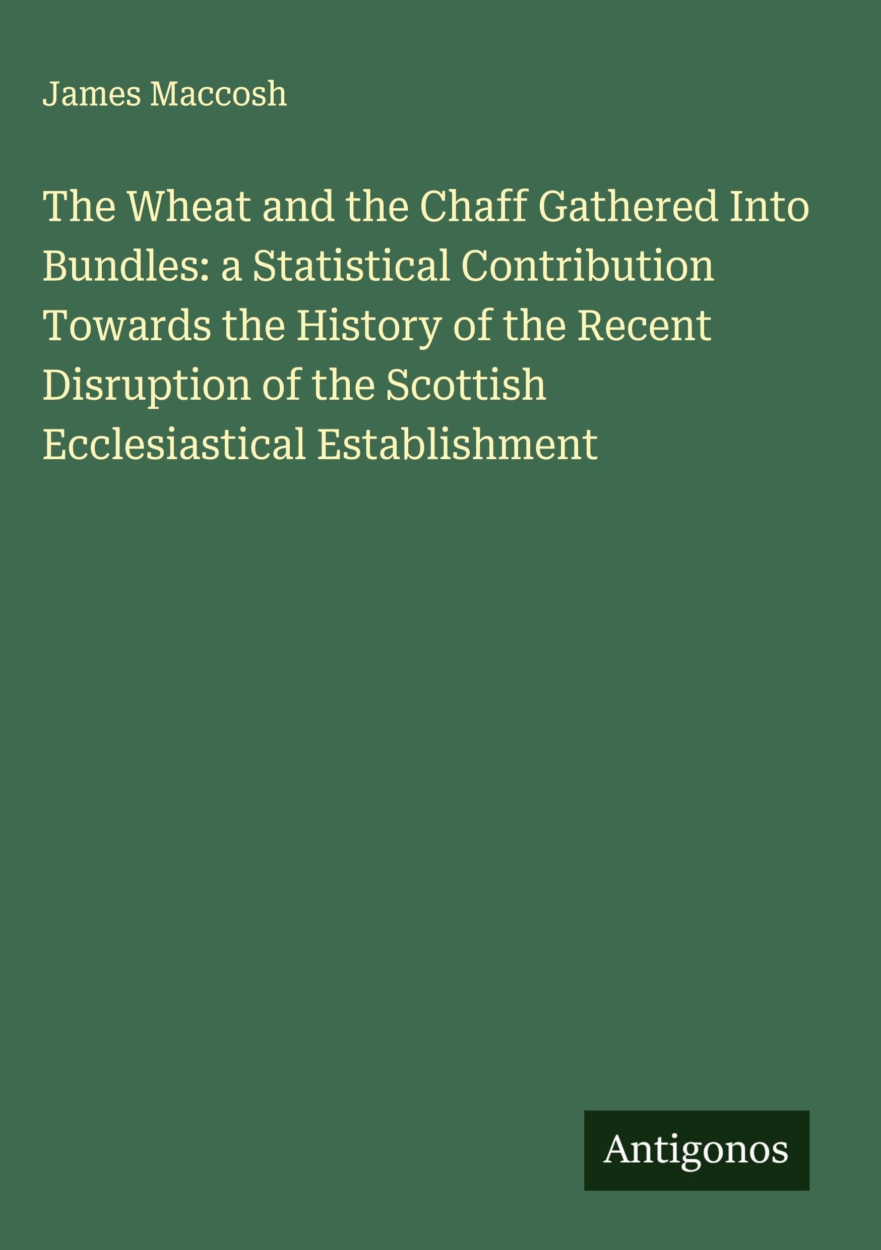 The Wheat and the Chaff Gathered Into Bundles: a Statistical Contribution Towards the History of the Recent Disruption of the Scottish Ecclesiastical Establishment Classics
