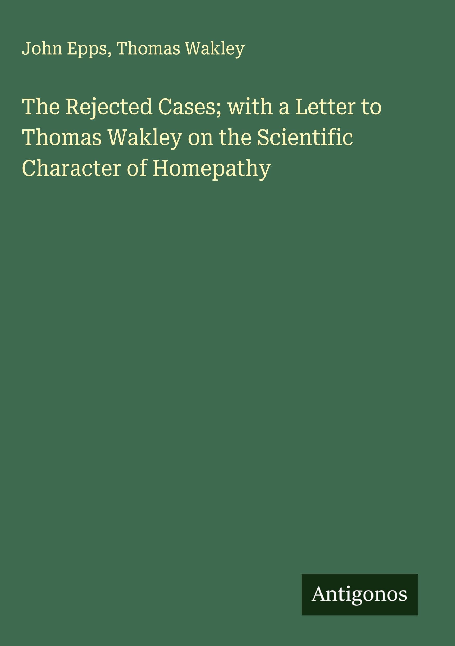 The Rejected Cases; with a Letter to Thomas Wakley on the Scientific Character of Homepathy Classics