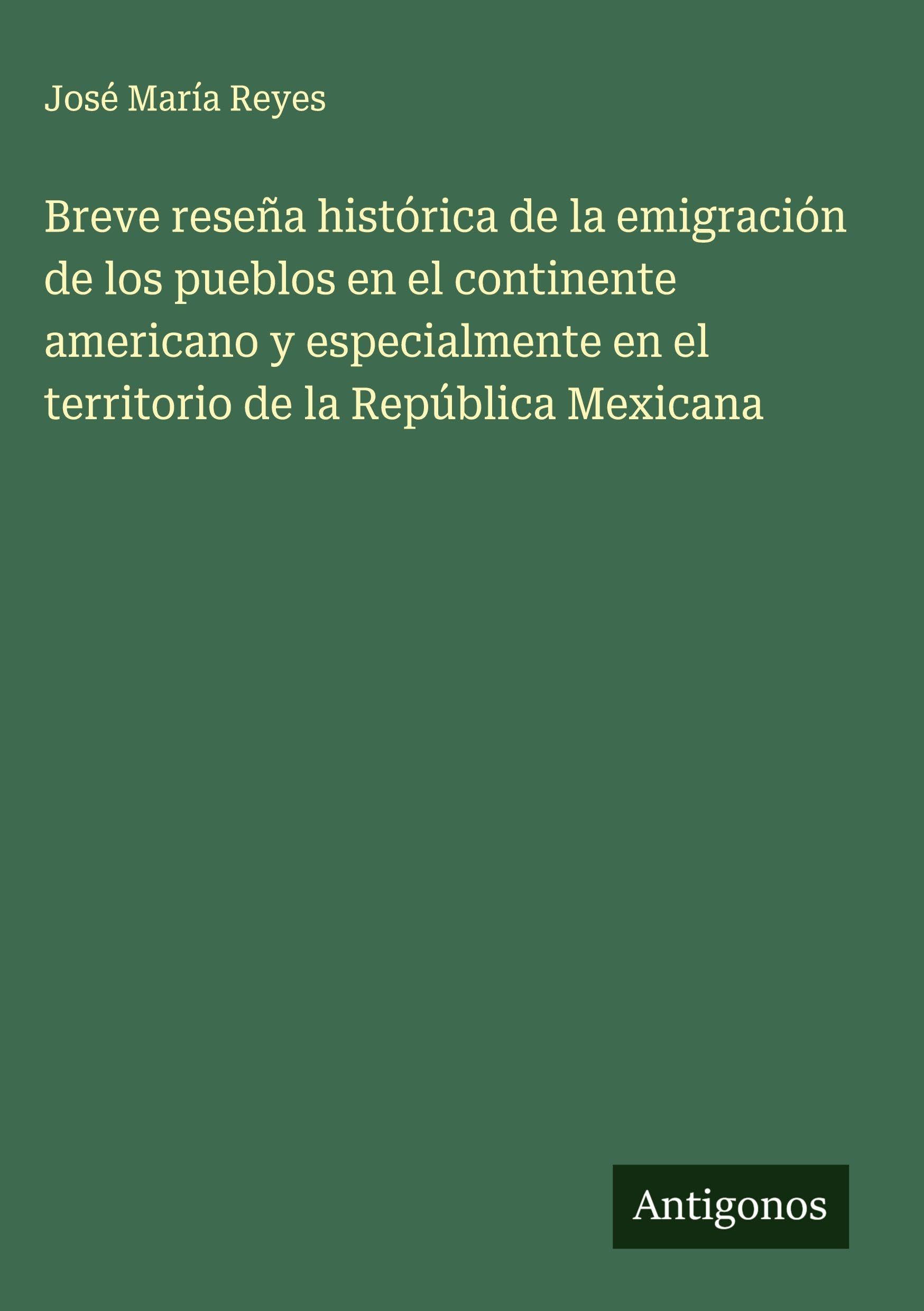Breve reseña histórica de la emigración de los pueblos en el continente americano y especialmente en el territorio de la República Mexicana Classics