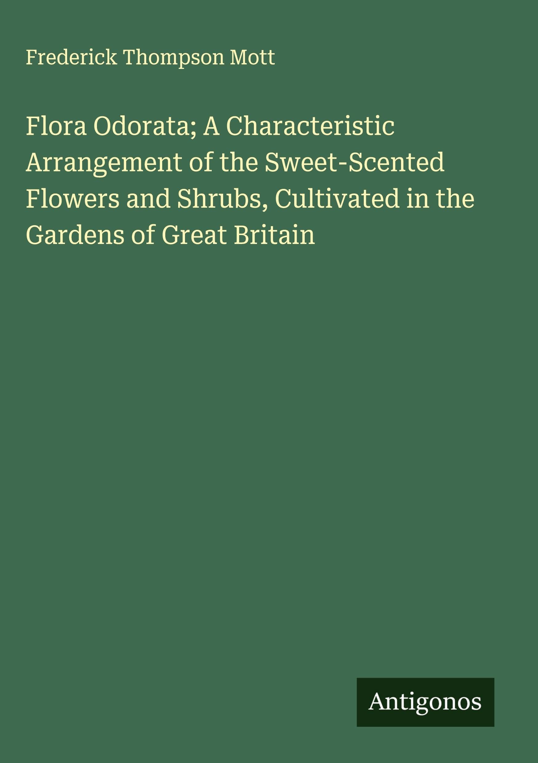 Flora Odorata; A Characteristic Arrangement of the Sweet-Scented Flowers and Shrubs, Cultivated in the Gardens of Great Britain Classics