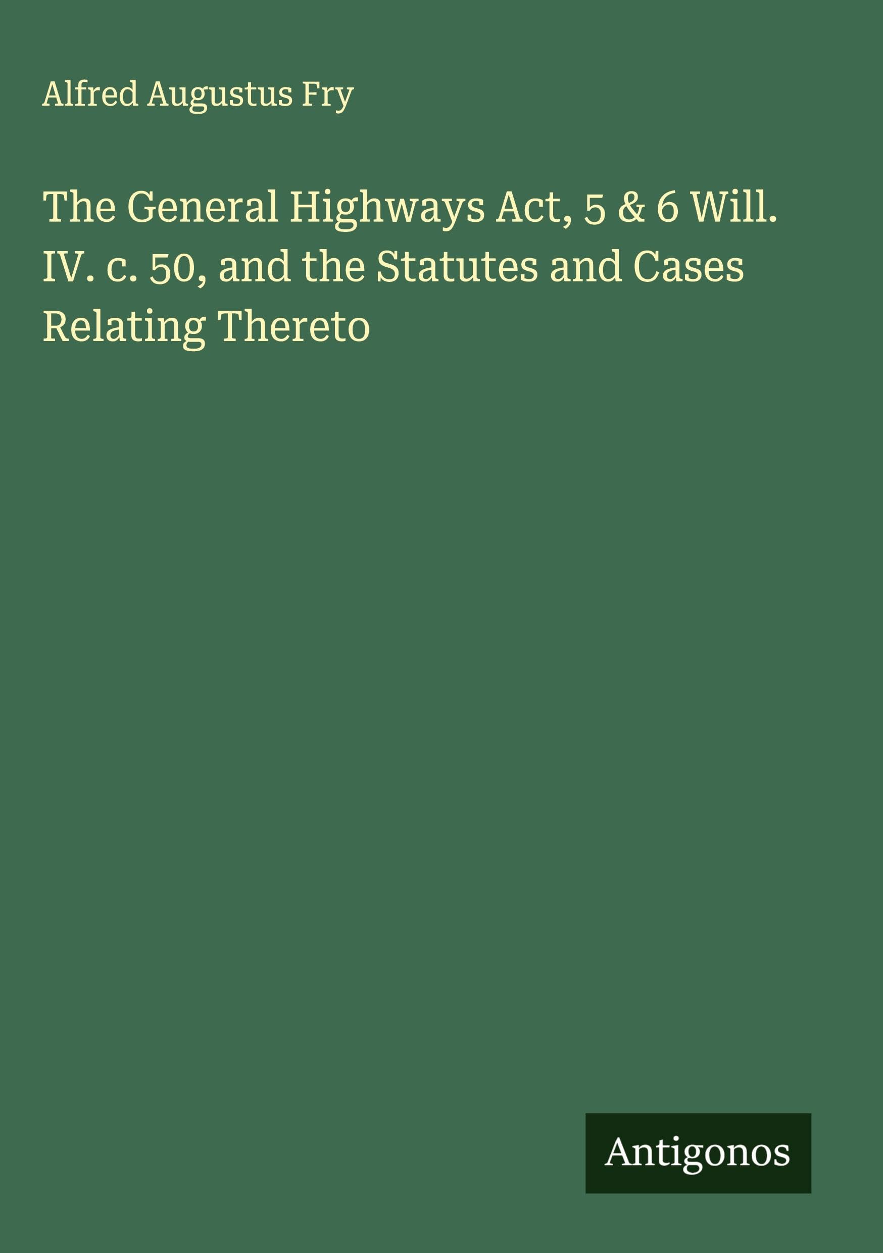 The General Highways Act, 5 & 6 Will. IV. c. 50, and the Statutes and Cases Relating Thereto Classics
