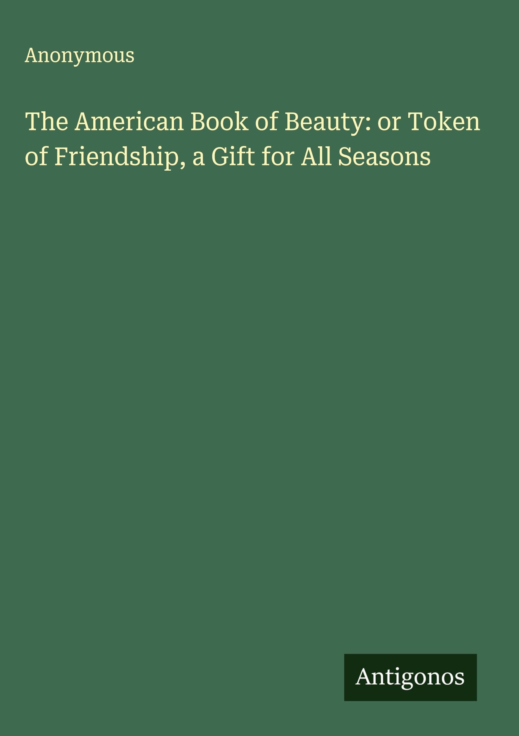 The American Book of Beauty: or Token of Friendship, a Gift for All Seasons Classics