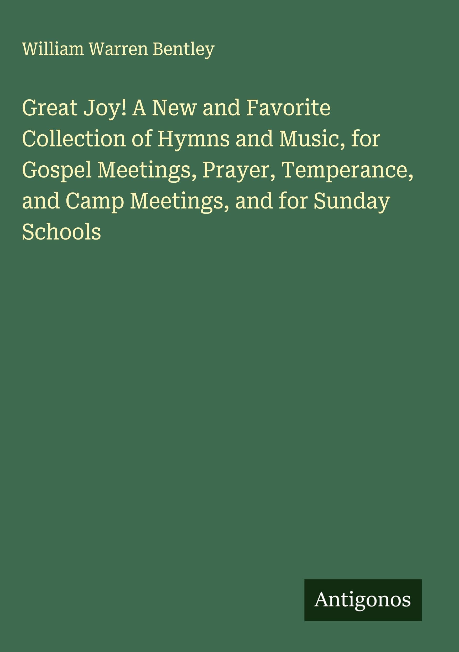 Great Joy! A New and Favorite Collection of Hymns and Music, for Gospel Meetings, Prayer, Temperance, and Camp Meetings, and for Sunday Schools Classics