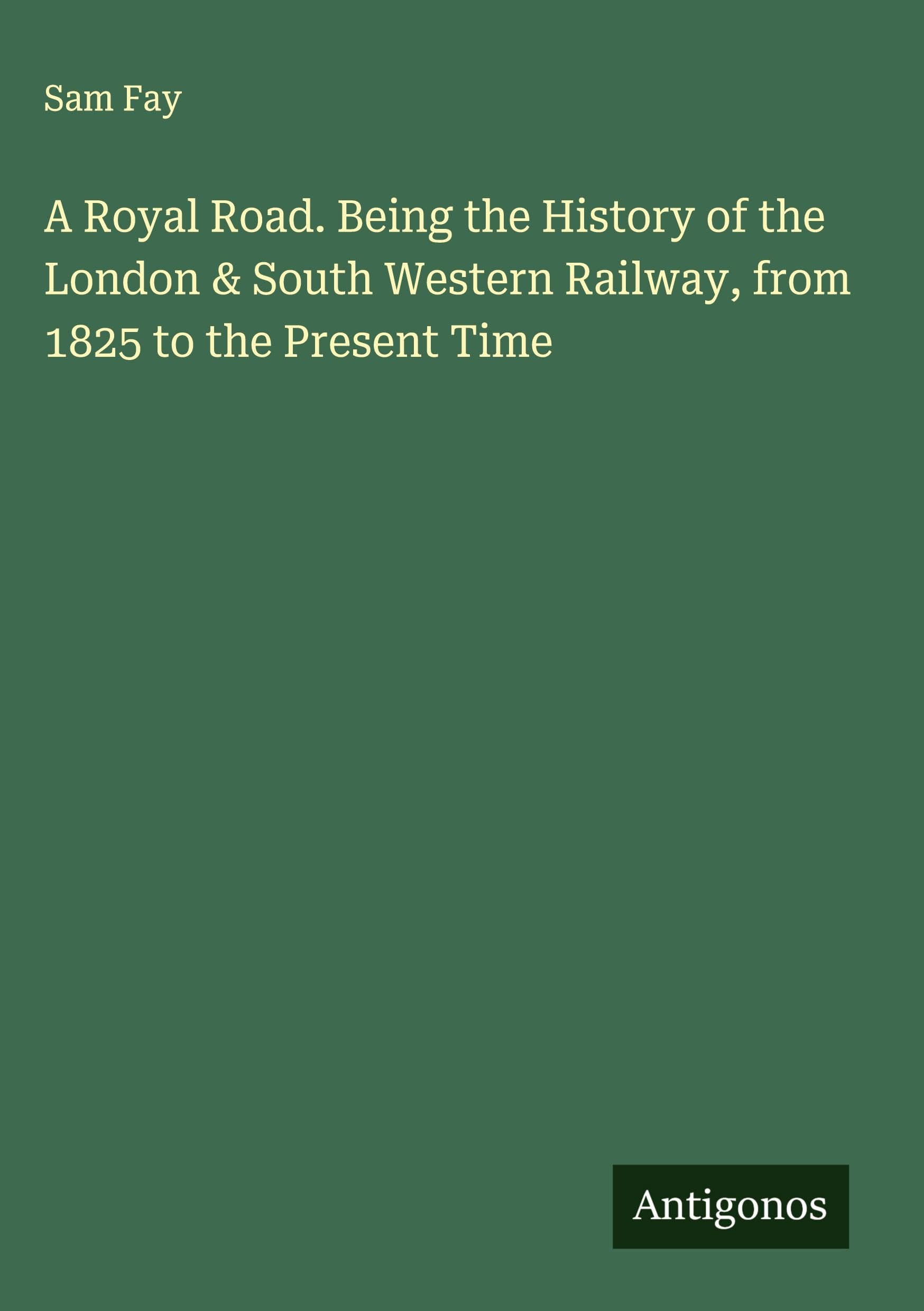A Royal Road. Being the History of the London & South Western Railway, from 1825 to the Present Time Classics