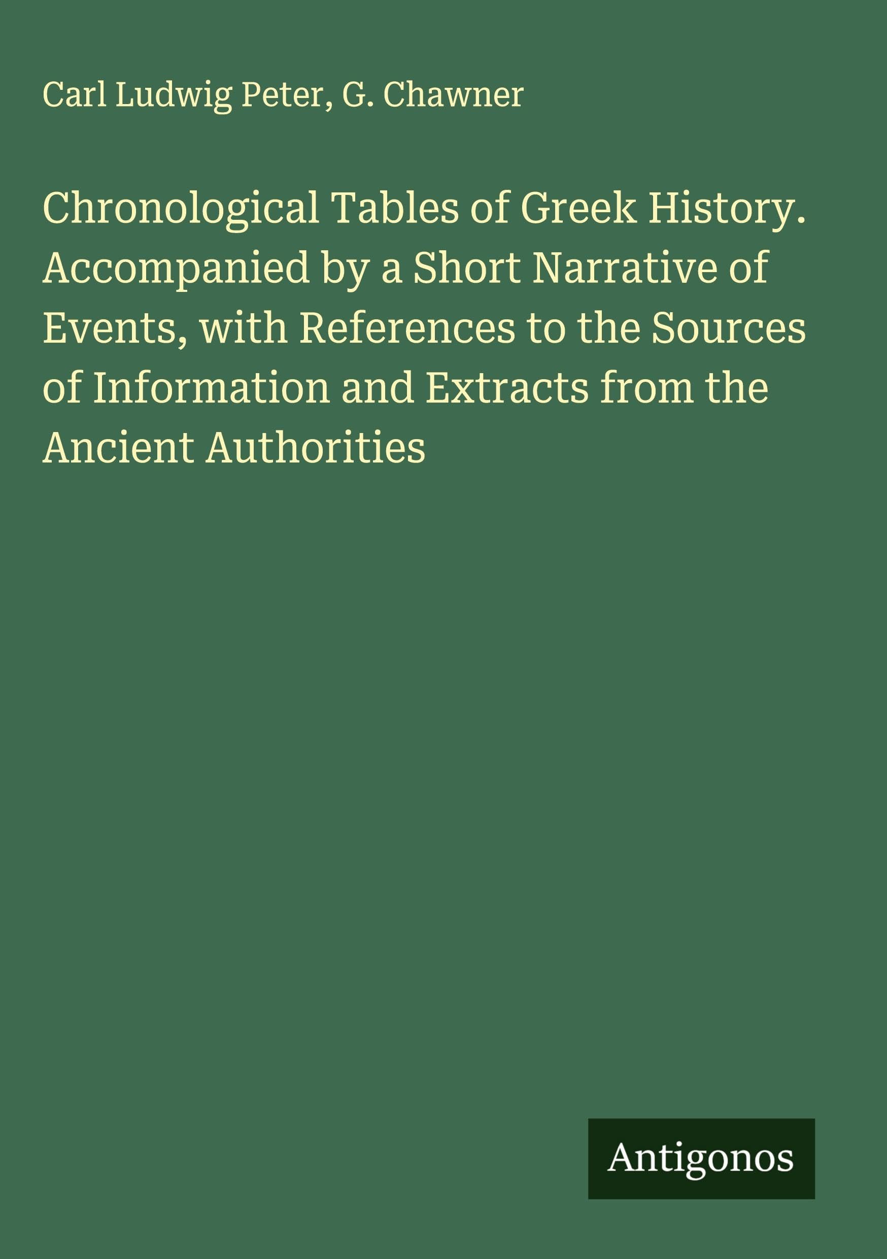 Chronological Tables of Greek History. Accompanied by a Short Narrative of Events, with References to the Sources of Information and Extracts from the Ancient Authorities Classics