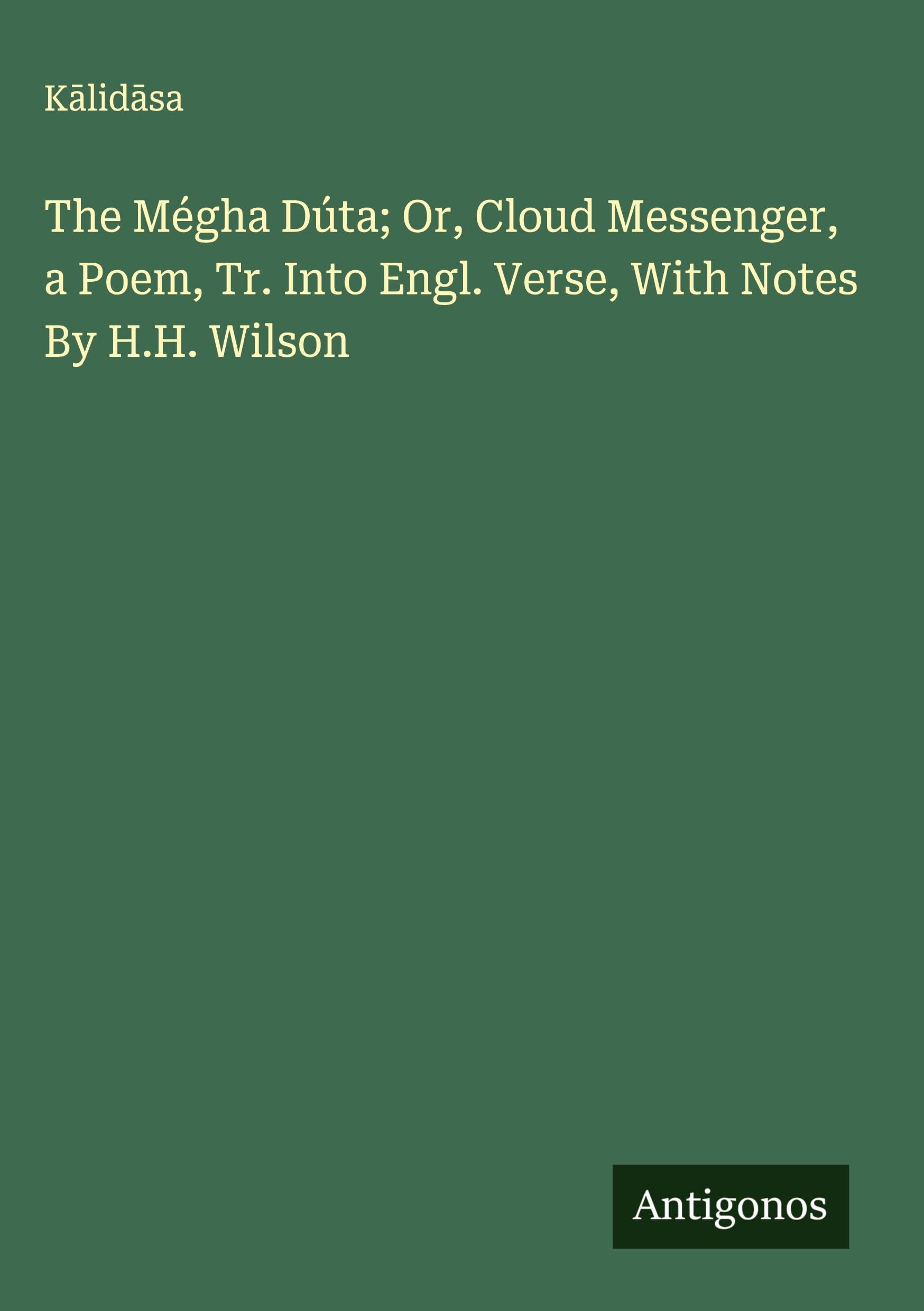 The Mégha Dúta; Or, Cloud Messenger, a Poem, Tr. Into Engl. Verse, With Notes By H.H. Wilson Classics