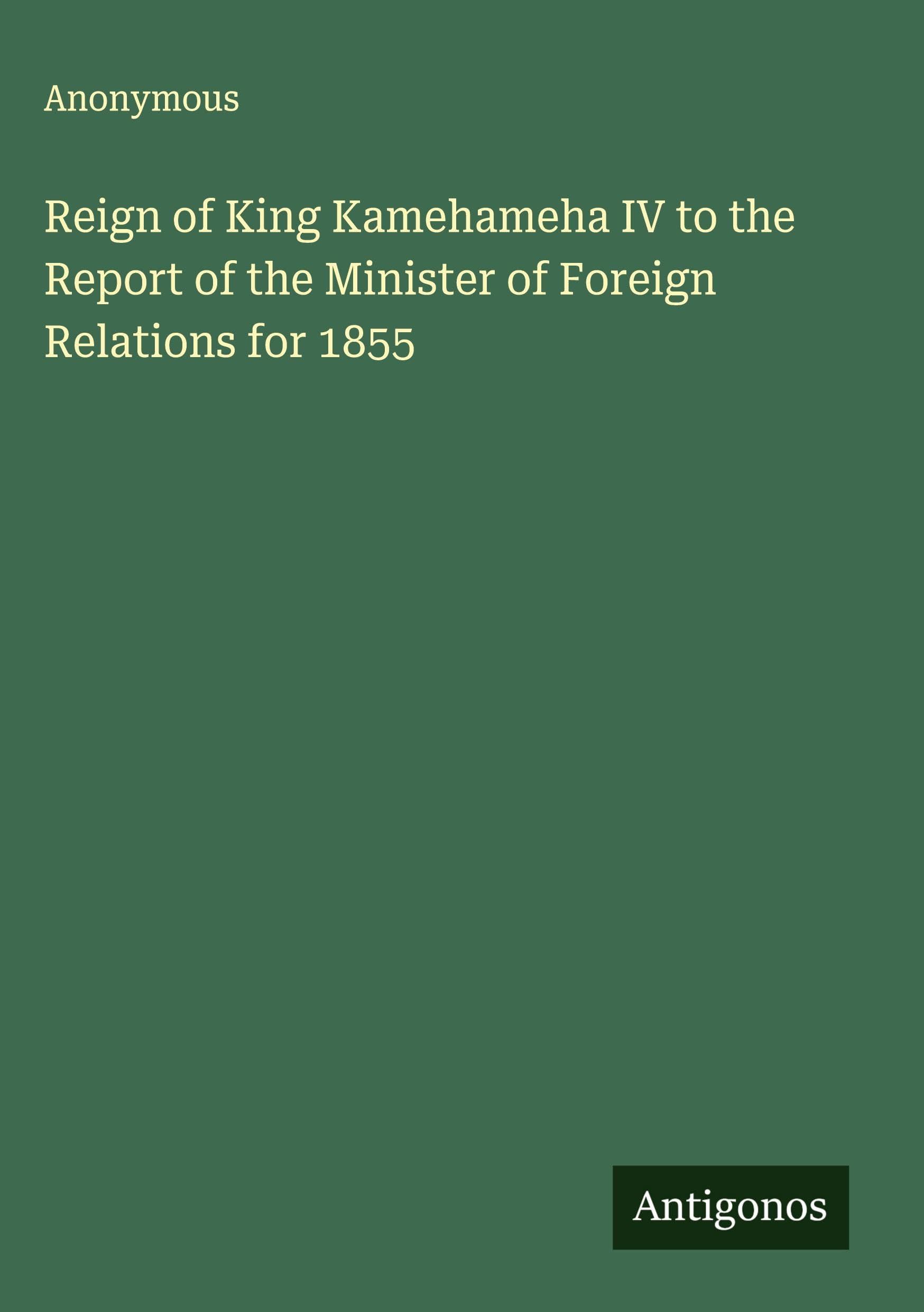 Reign of King Kamehameha IV to the Report of the Minister of Foreign Relations for 1855 Classics
