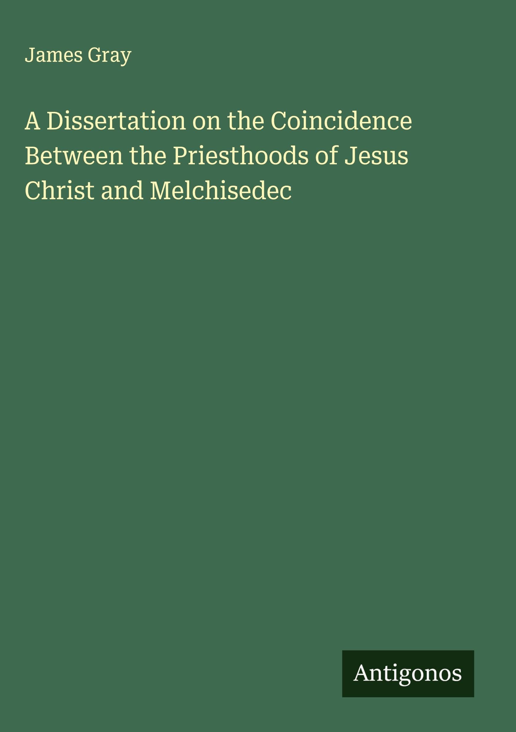 A Dissertation on the Coincidence Between the Priesthoods of Jesus Christ and Melchisedec Classics