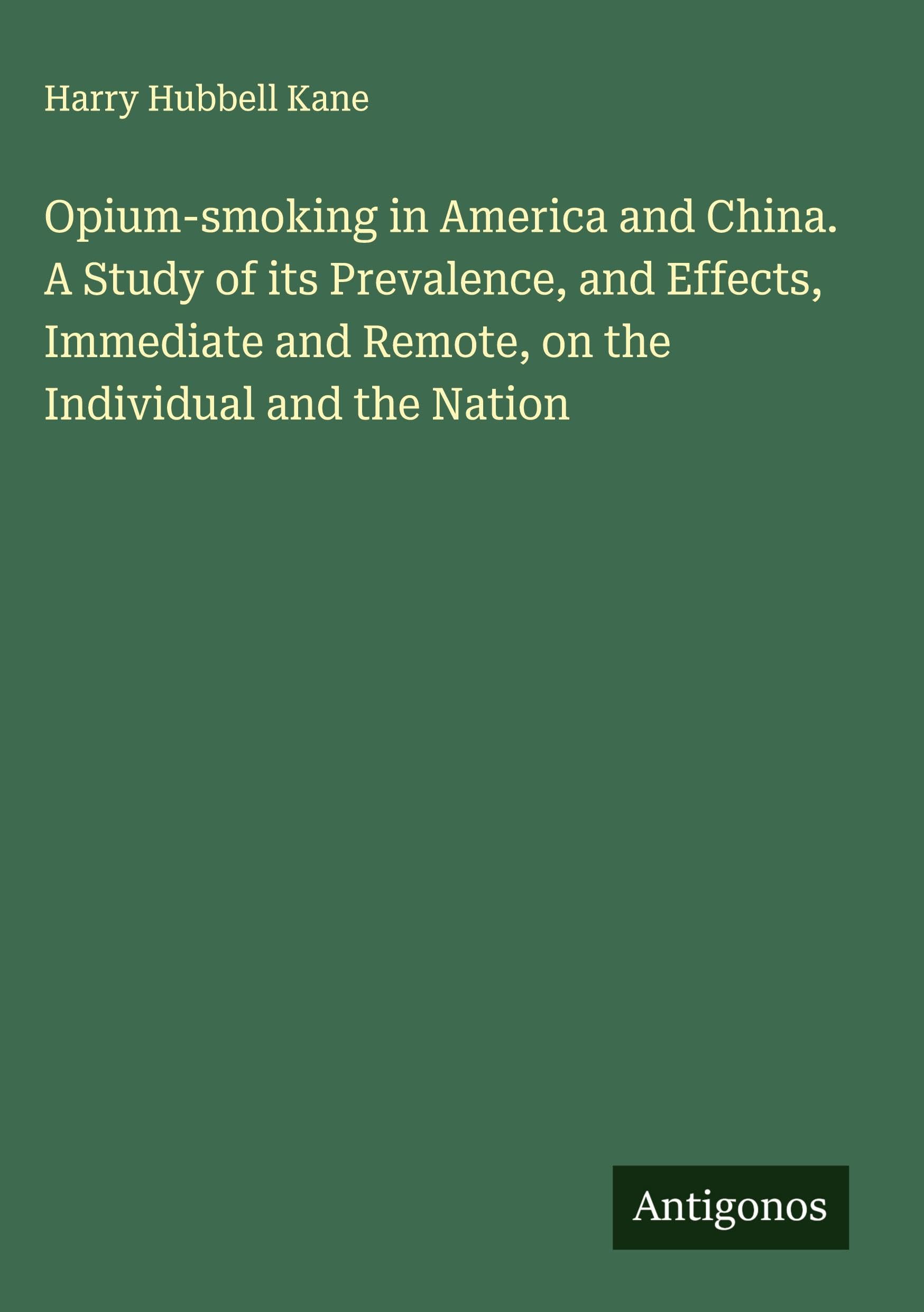 Opium-smoking in America and China. A Study of its Prevalence, and Effects, Immediate and Remote, on the Individual and the Nation Classics