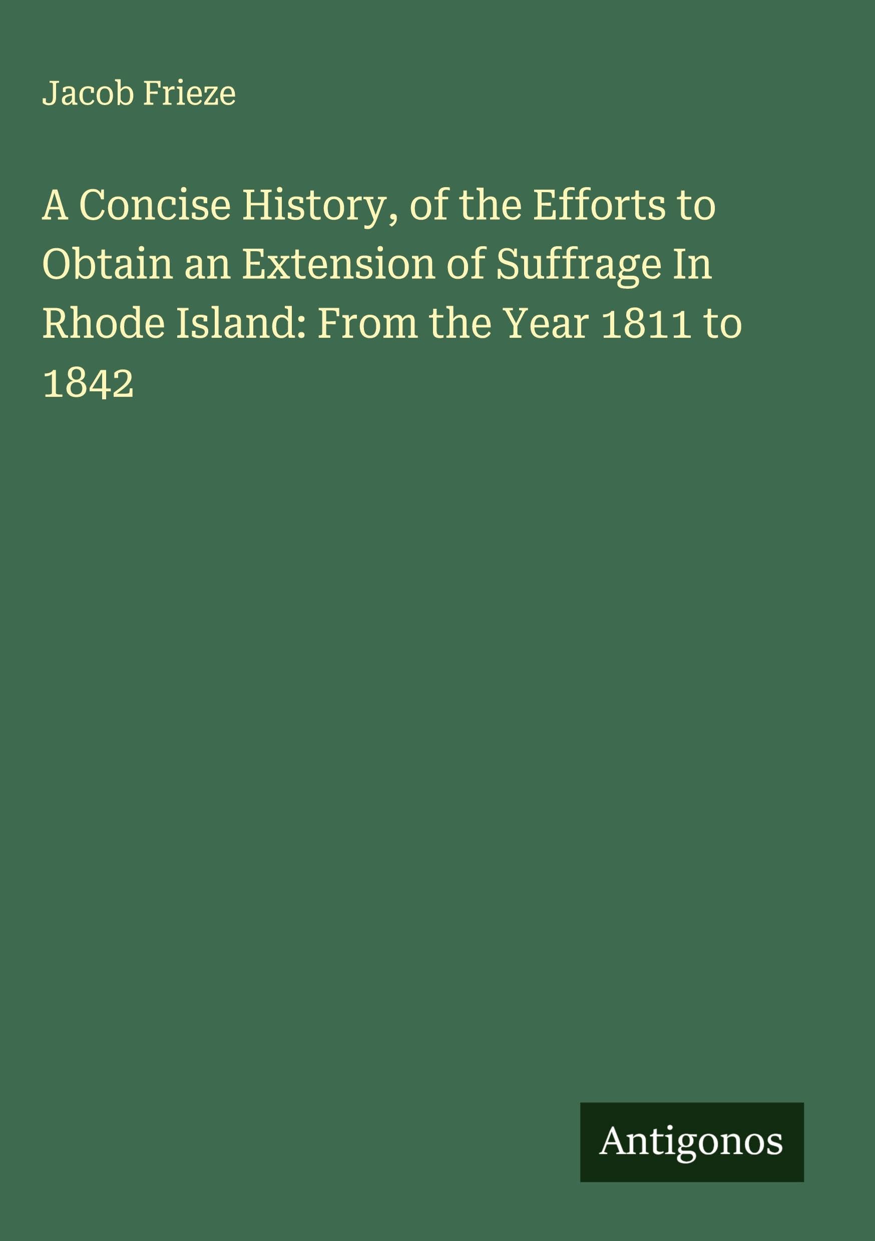 A Concise History, of the Efforts to Obtain an Extension of Suffrage In Rhode Island: From the Year 1811 to 1842 Classics