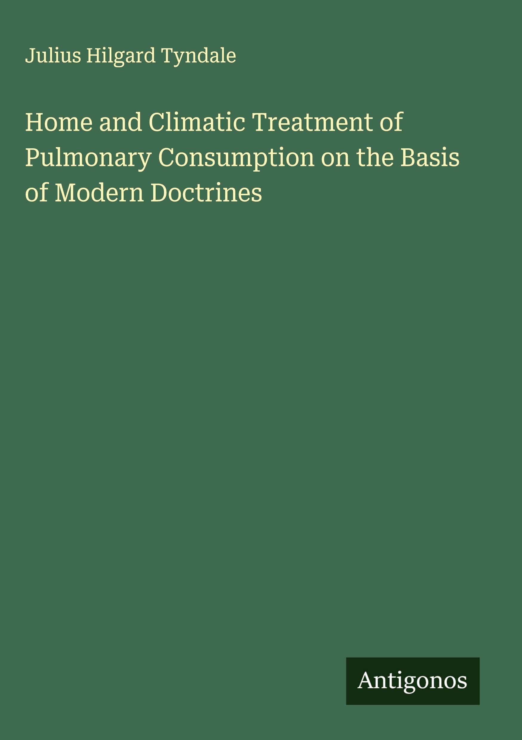 Home and Climatic Treatment of Pulmonary Consumption on the Basis of Modern Doctrines Classics