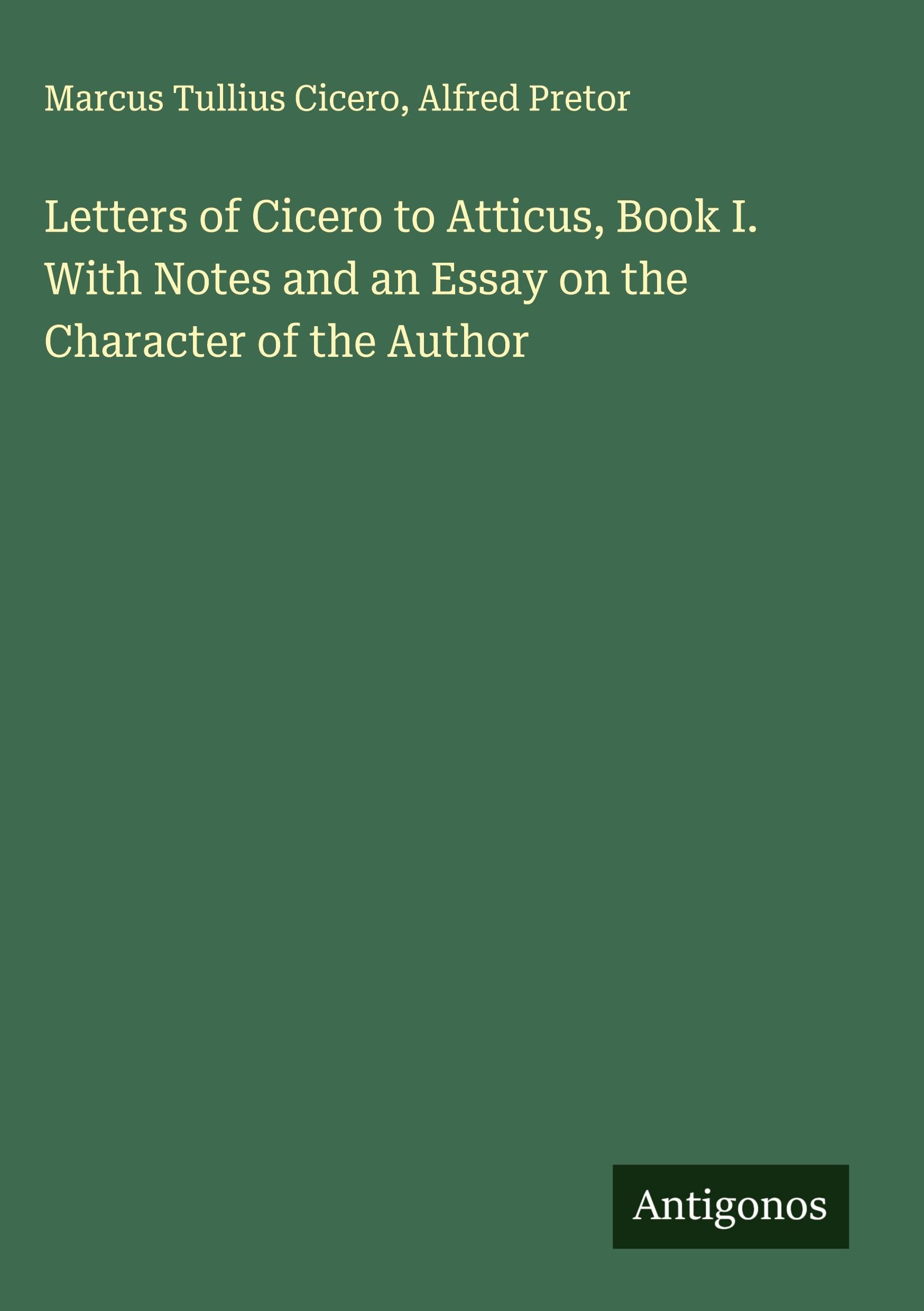 Letters of Cicero to Atticus, Book I. With Notes and an Essay on the Character of the Author Classics