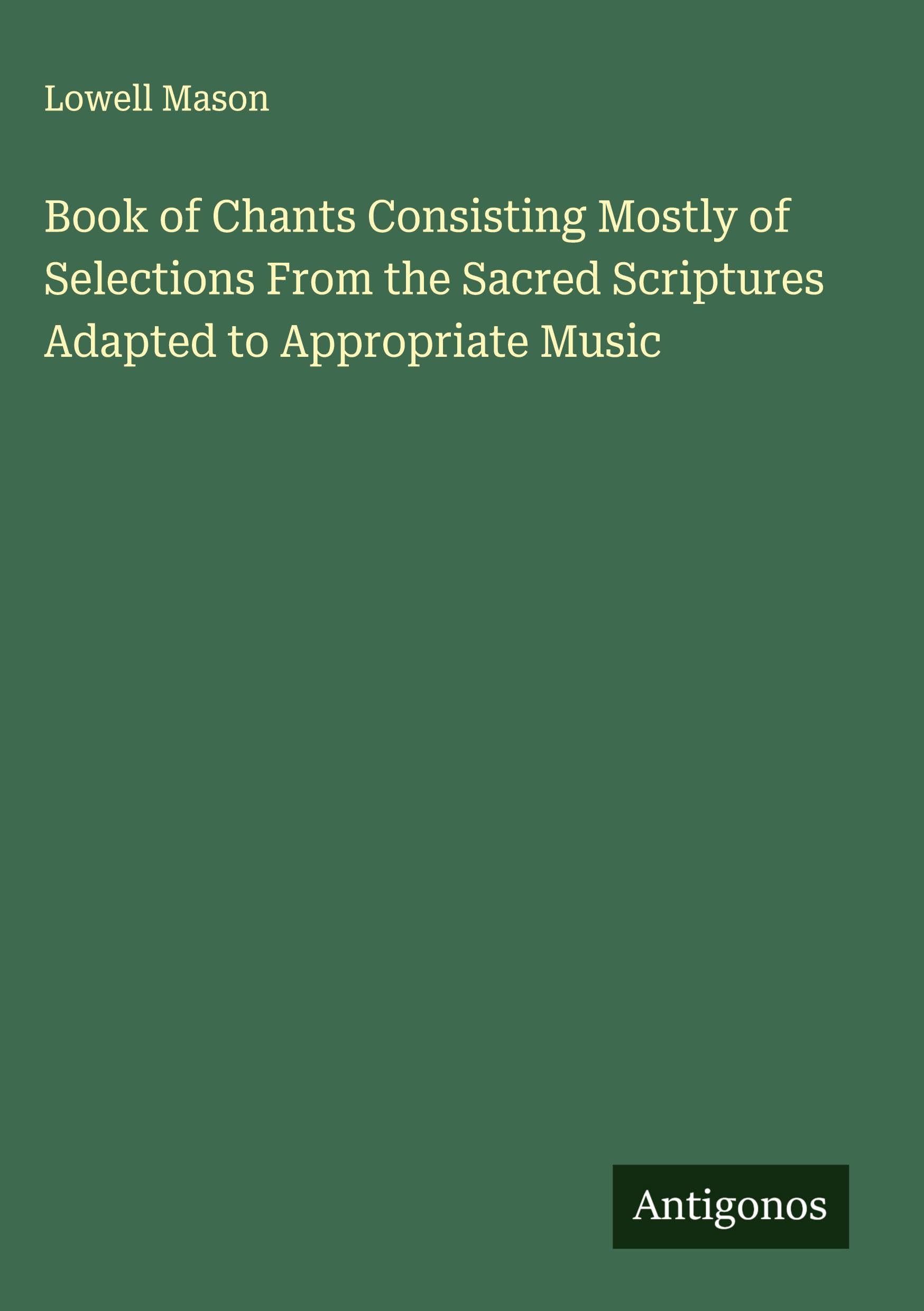 Book of Chants Consisting Mostly of Selections From the Sacred Scriptures Adapted to Appropriate Music Classics