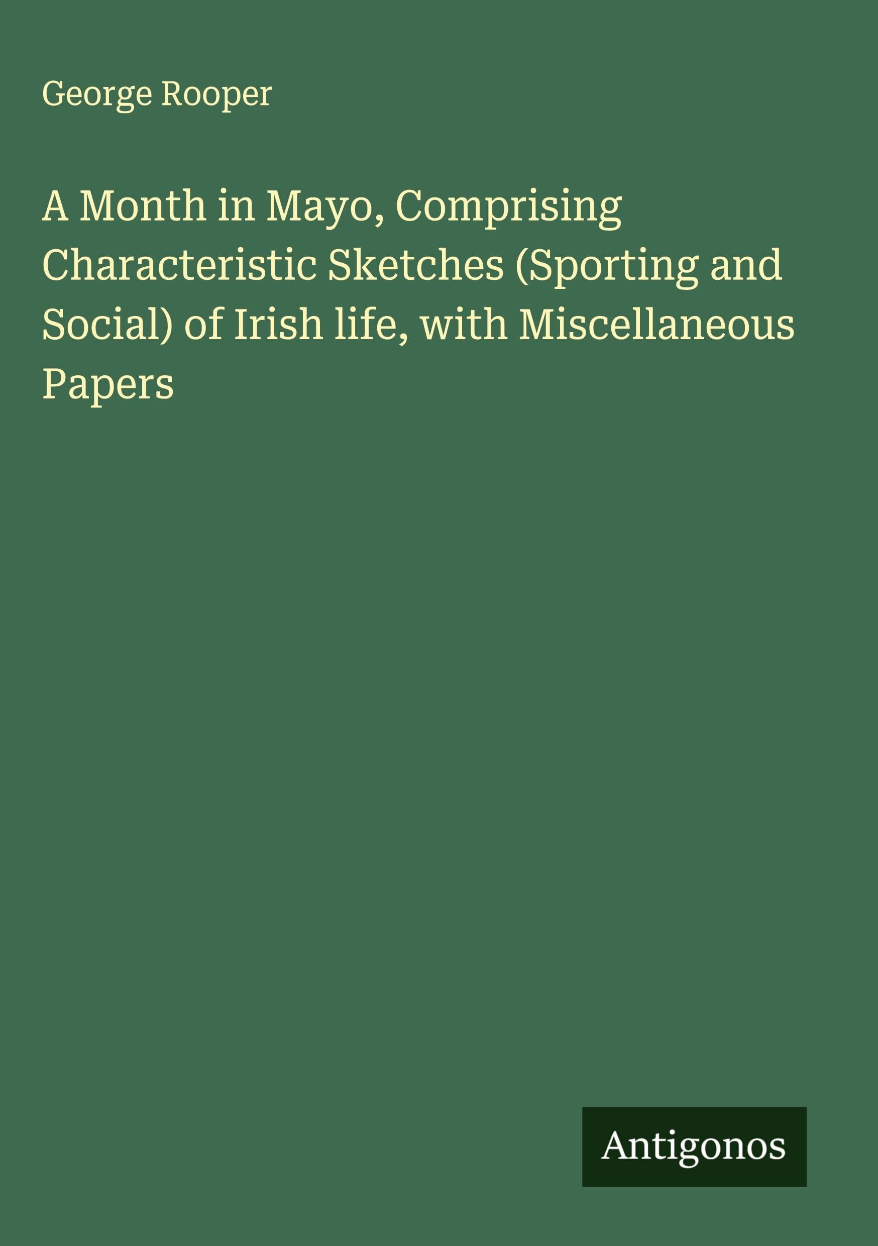 A Month in Mayo, Comprising Characteristic Sketches (Sporting and Social) of Irish life, with Miscellaneous Papers Classics