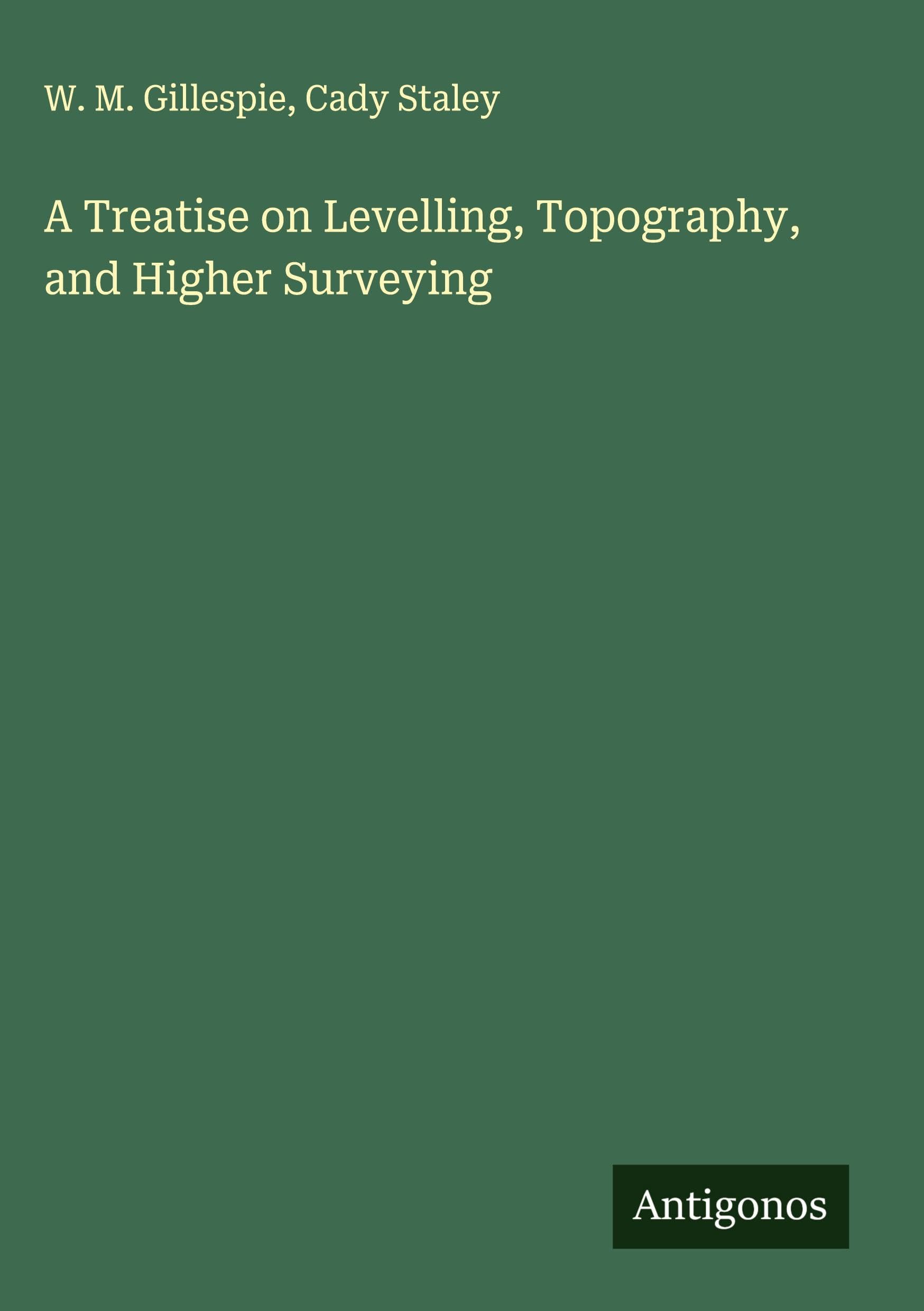 A Treatise on Levelling, Topography, and Higher Surveying Classics
