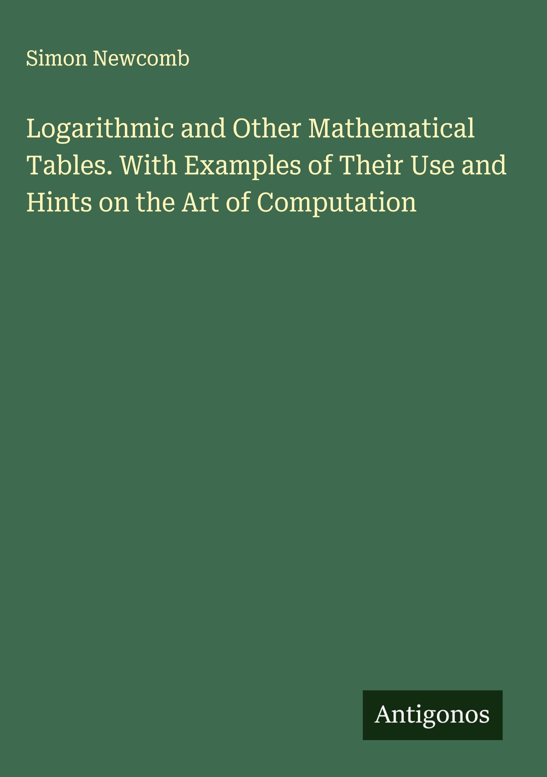 Logarithmic and Other Mathematical Tables. With Examples of Their Use and Hints on the Art of Computation Classics