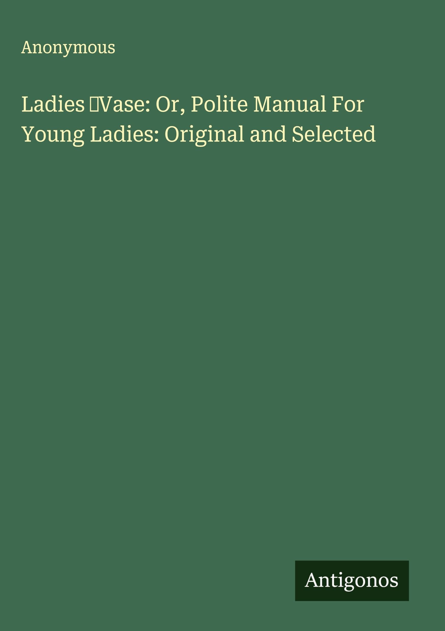 Ladies ¿Vase: Or, Polite Manual For Young Ladies: Original and Selected Classics