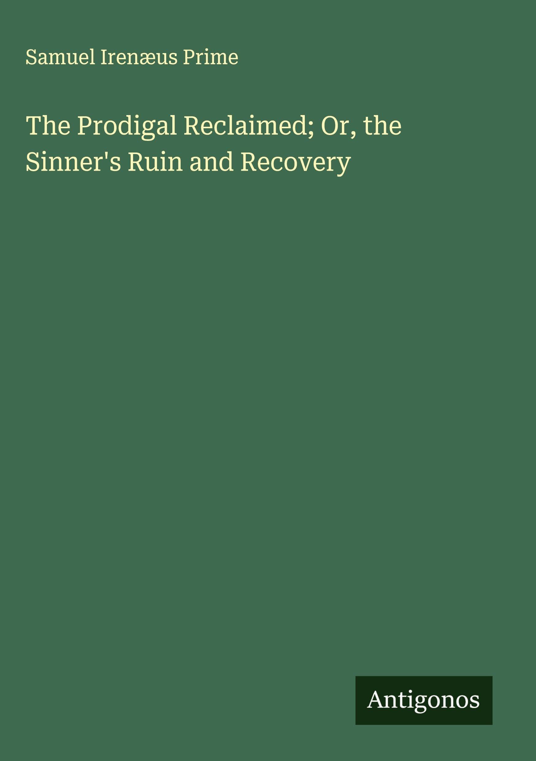 The Prodigal Reclaimed; Or, the Sinner's Ruin and Recovery Classics
