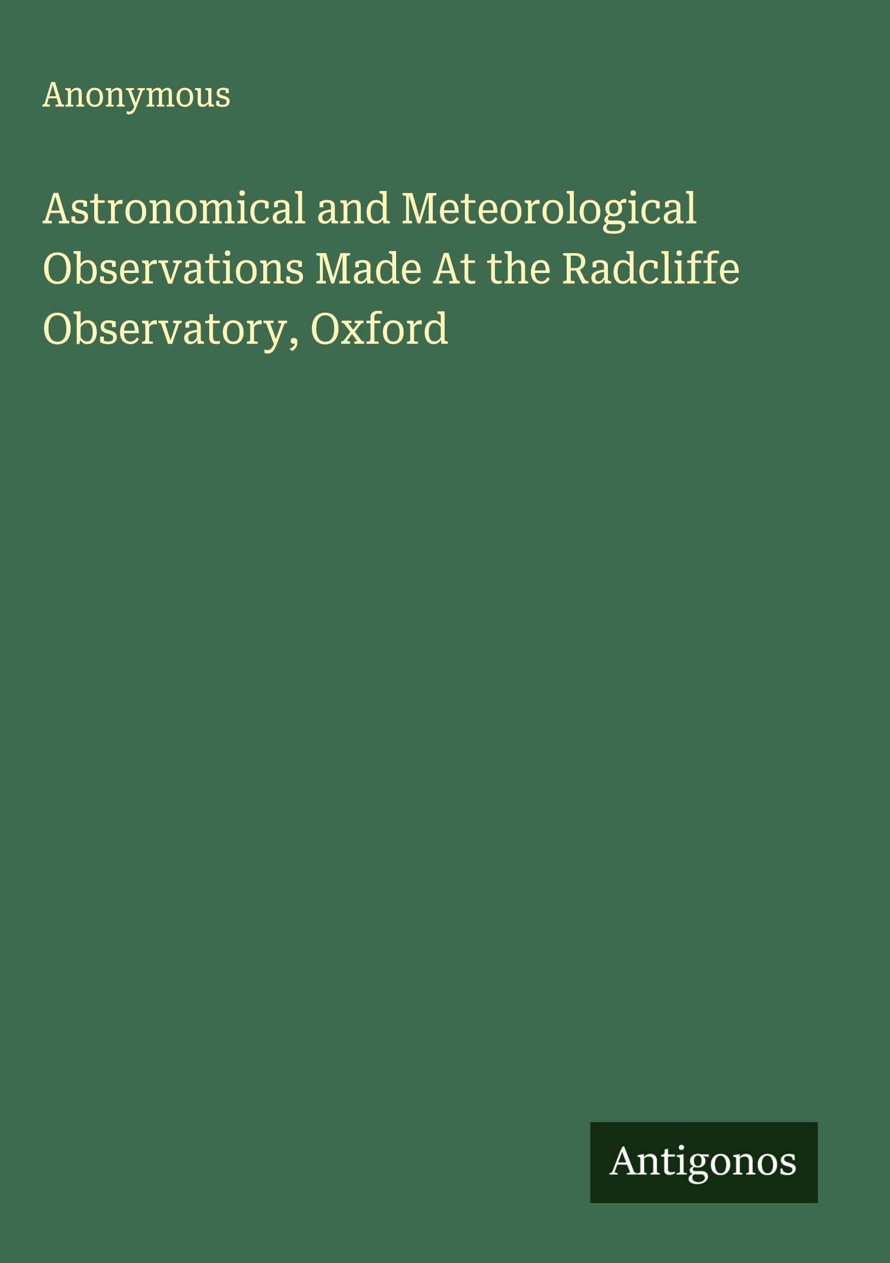 Astronomical and Meteorological Observations Made At the Radcliffe Observatory, Oxford Classics