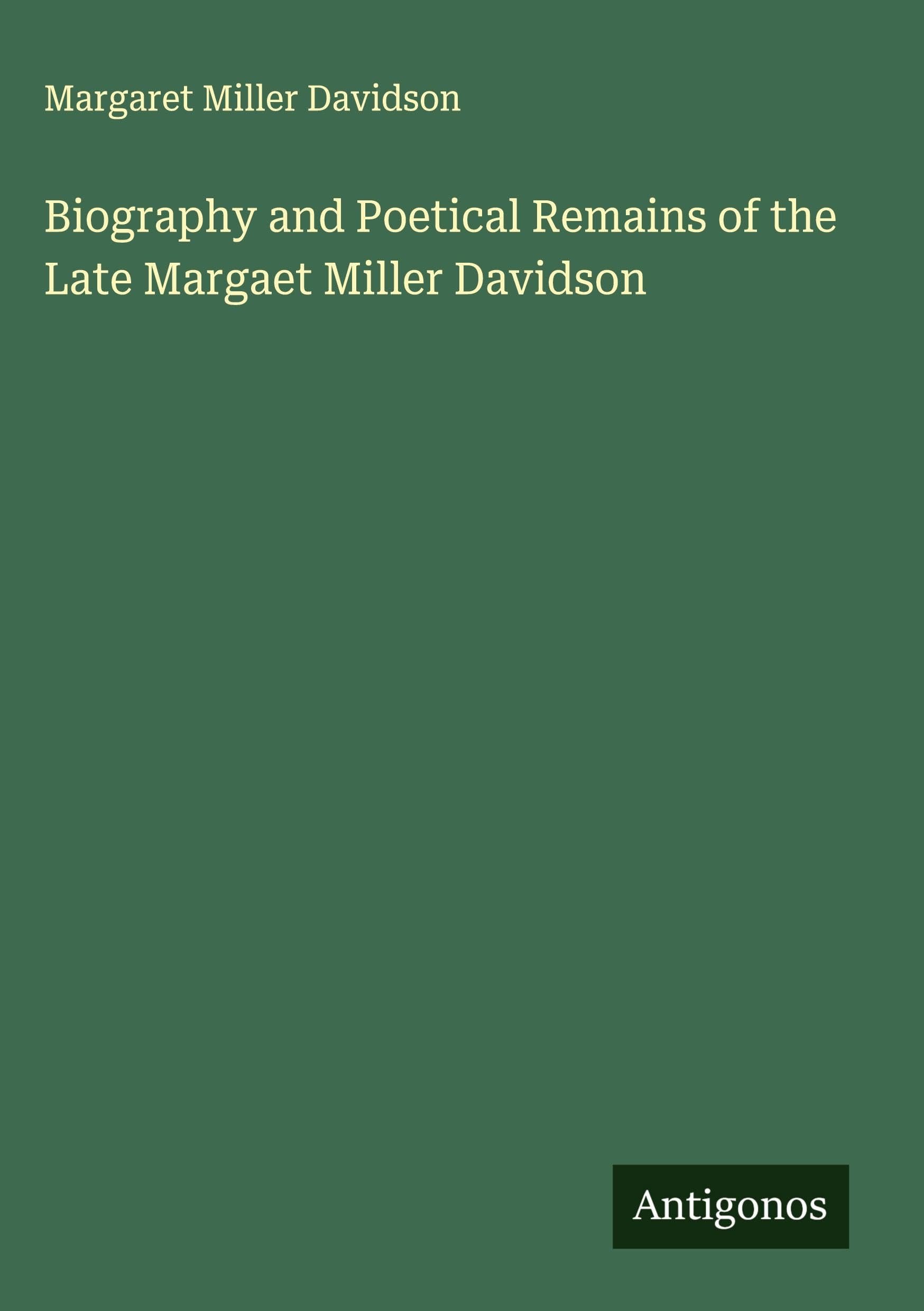 Biography and Poetical Remains of the Late Margaet Miller Davidson Classics