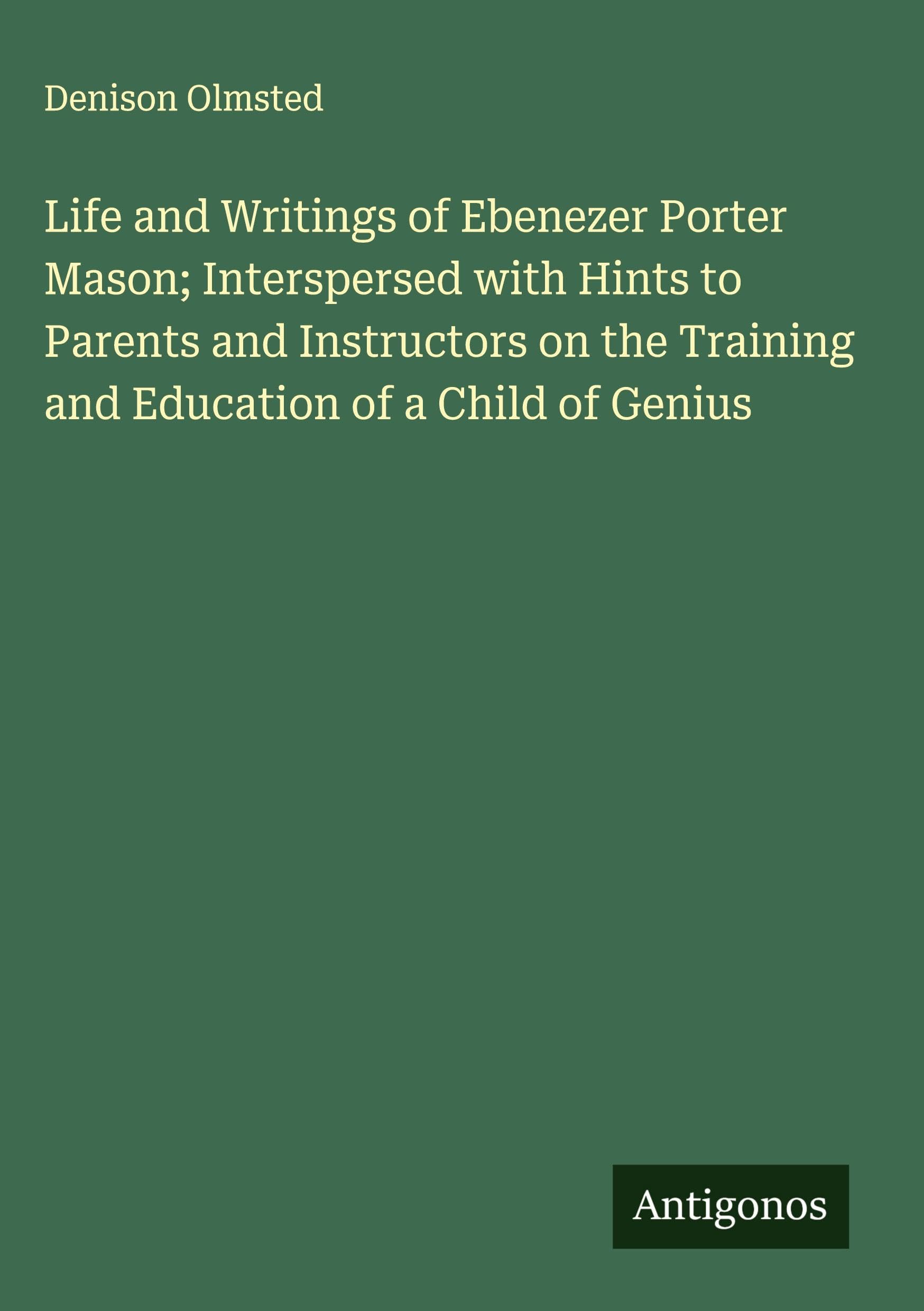 Life and Writings of Ebenezer Porter Mason; Interspersed with Hints to Parents and Instructors on the Training and Education of a Child of Genius Classics